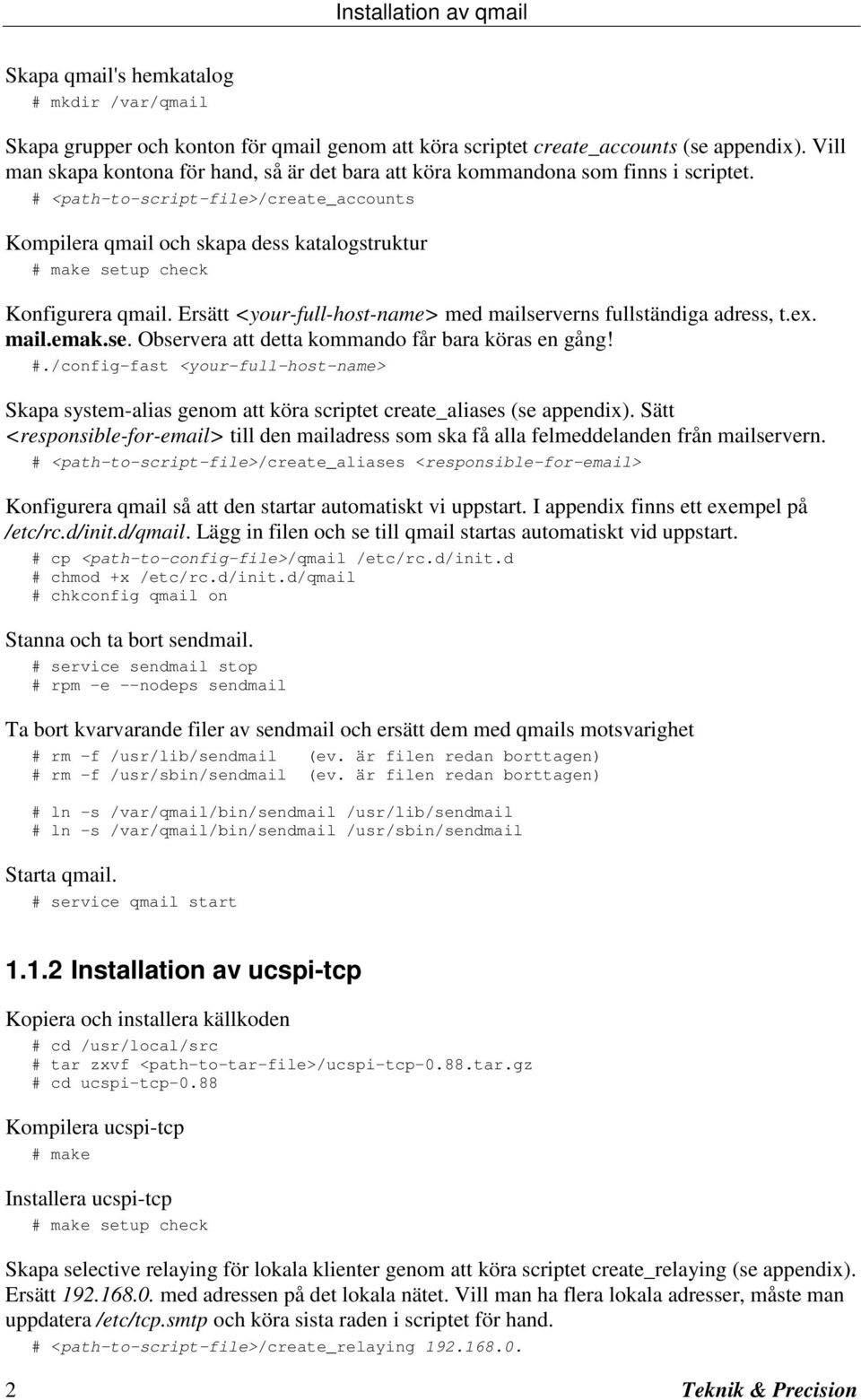 # <path-to-script-file>/create_accounts Kompilera qmail och skapa dess katalogstruktur # make setup check Konfigurera qmail. Ersätt <your-full-host-name> med mailserverns fullständiga adress, t.ex.