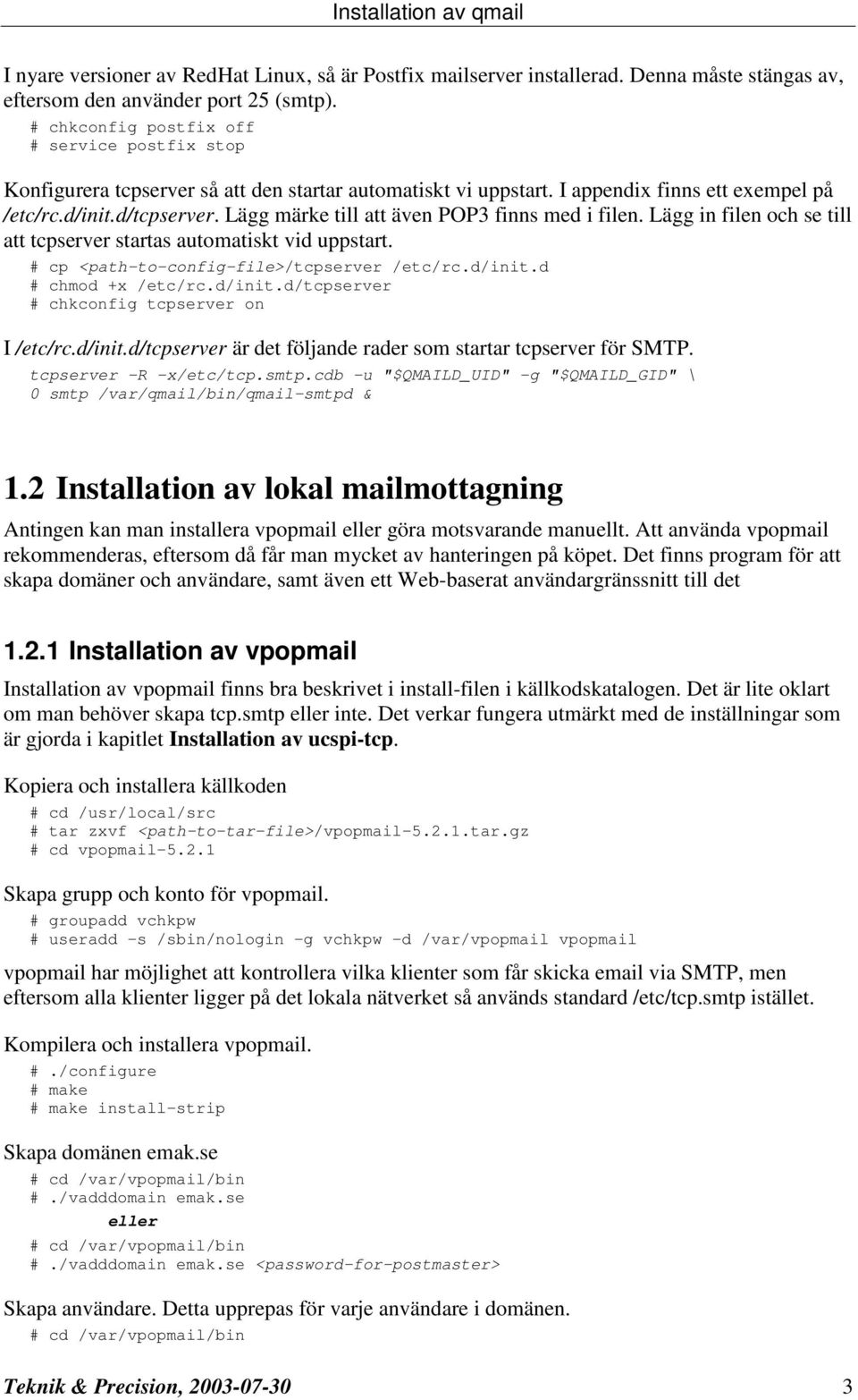 Lägg märke till att även POP3 finns med i filen. Lägg in filen och se till att tcpserver startas automatiskt vid uppstart. # cp <path-to-config-file>/tcpserver /etc/rc.d/init.d # chmod +x /etc/rc.