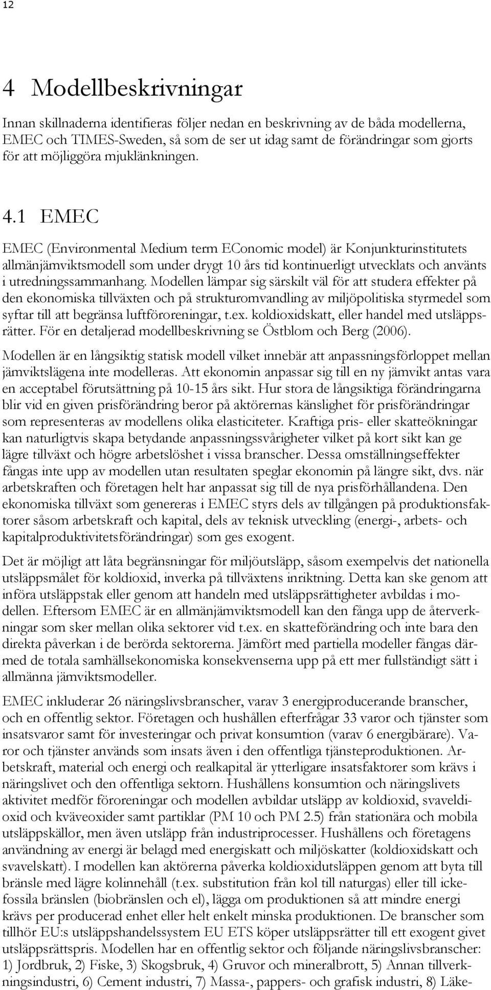 1 EMEC EMEC (Environmental Medium term EConomic model) är Konjunkturinstitutets allmänjämviktsmodell som under drygt 10 års tid kontinuerligt utvecklats och använts i utredningssammanhang.