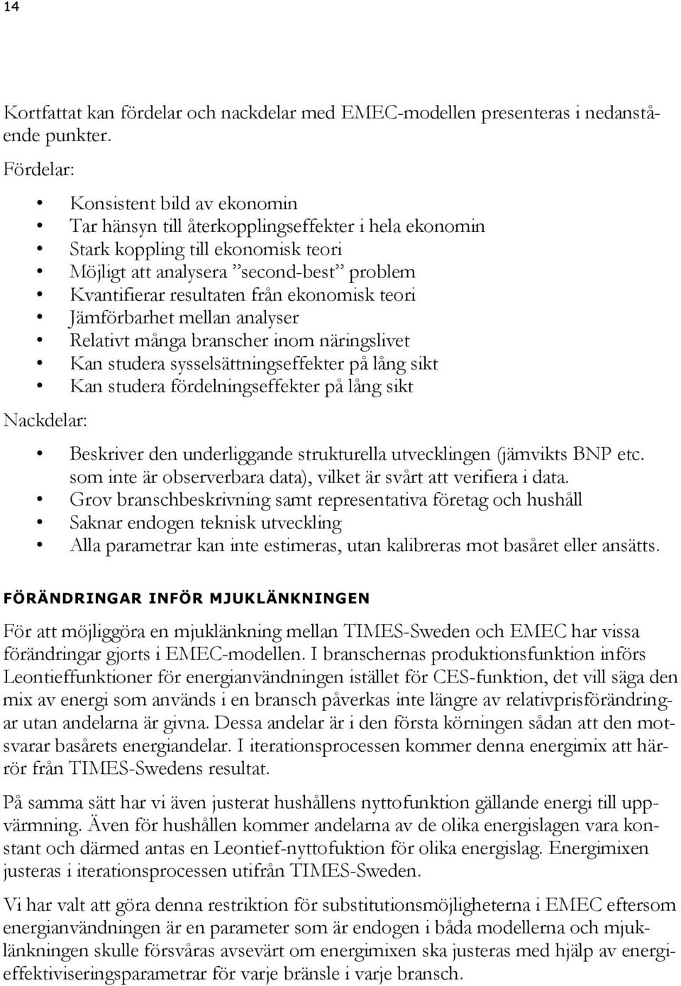 ekonomisk teori Jämförbarhet mellan analyser Relativt många branscher inom näringslivet Kan studera sysselsättningseffekter på lång sikt Kan studera fördelningseffekter på lång sikt Nackdelar: