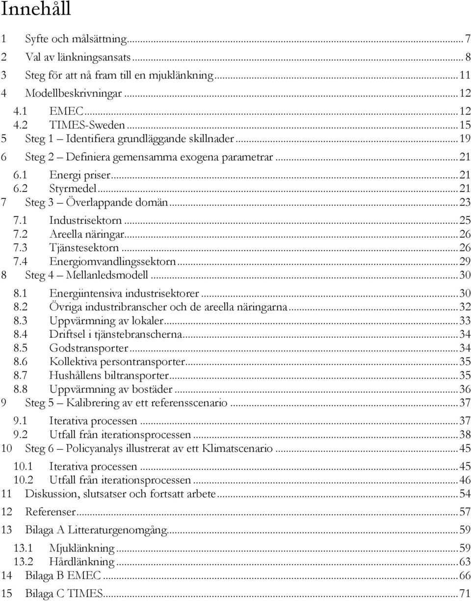 1 Industrisektorn... 25 7.2 Areella näringar... 26 7.3 Tjänstesektorn... 26 7.4 Energiomvandlingssektorn... 29 8 Steg 4 Mellanledsmodell... 30 8.1 Energiintensiva industrisektorer... 30 8.2 Övriga industribranscher och de areella näringarna.