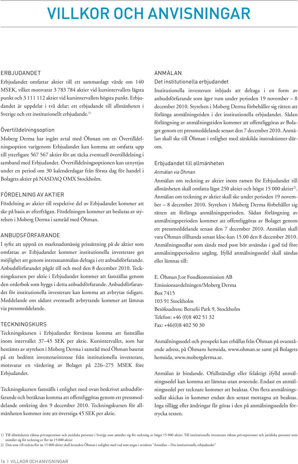 1) Övertilldelningsoption Moberg Derma har ingått avtal med Öhman om en Övertilldelningsoption varigenom Erbjudandet kan komma att omfatta upp till ytterligare 567 567 aktier för att täcka eventuell