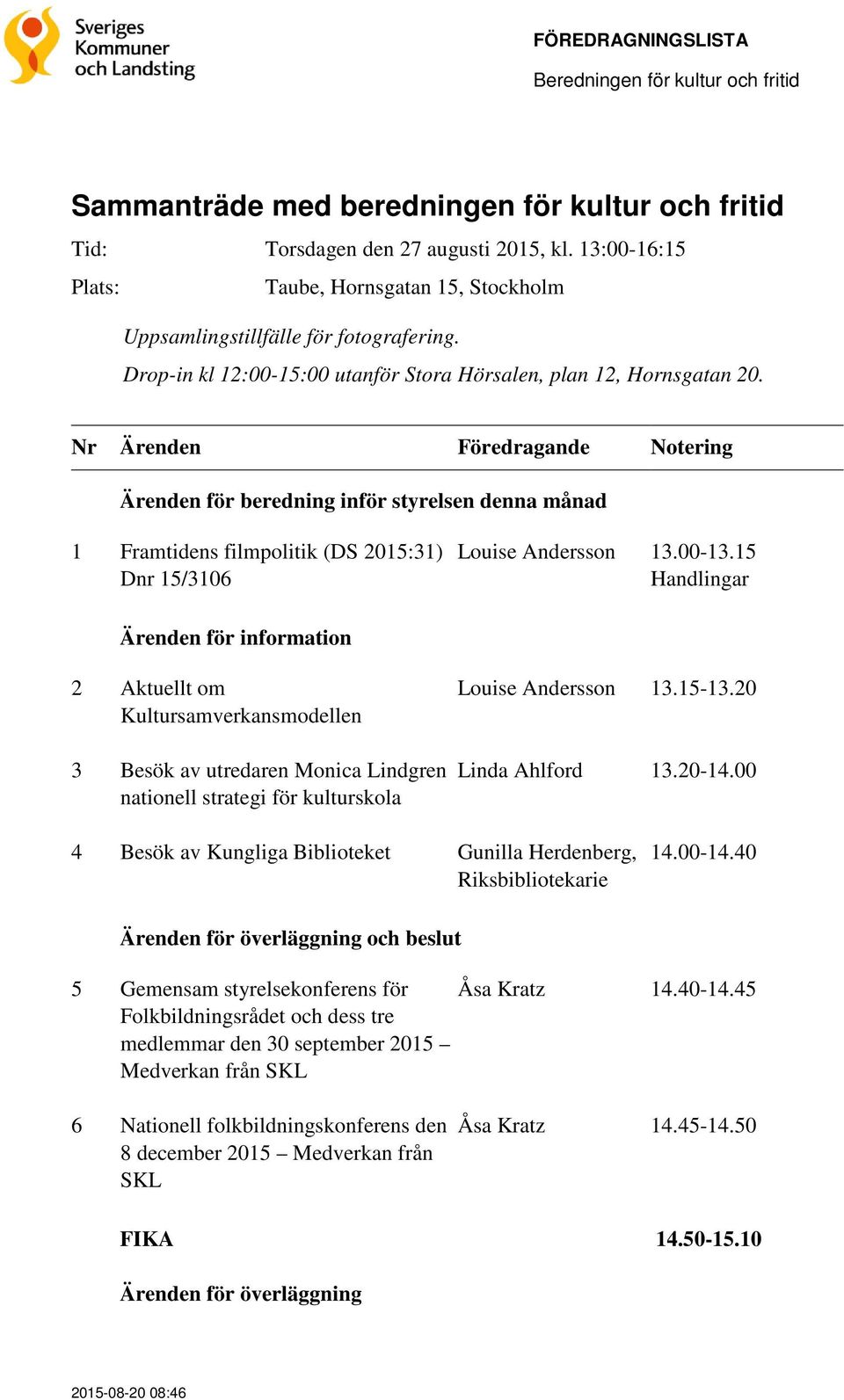 Ärenden för beredning inför styrelsen denna månad 1 Framtidens filmpolitik (DS 2015:31) Dnr 15/3106 Louise Andersson 13.00-13.