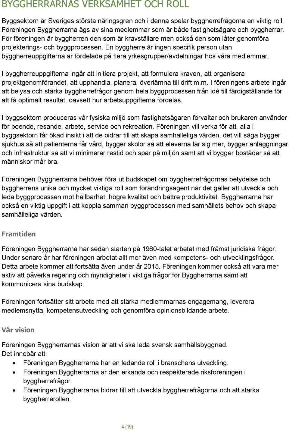 För föreningen är byggherren den som är kravställare men också den som låter genomföra projekterings- och byggprocessen.