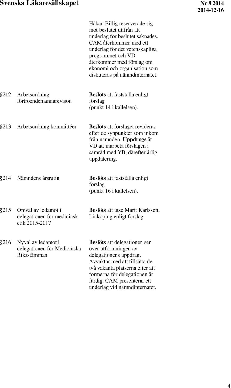 212 Arbetsordning förtroendemannarevison Beslöts att fastställa enligt förslag (punkt 14 i kallelsen).