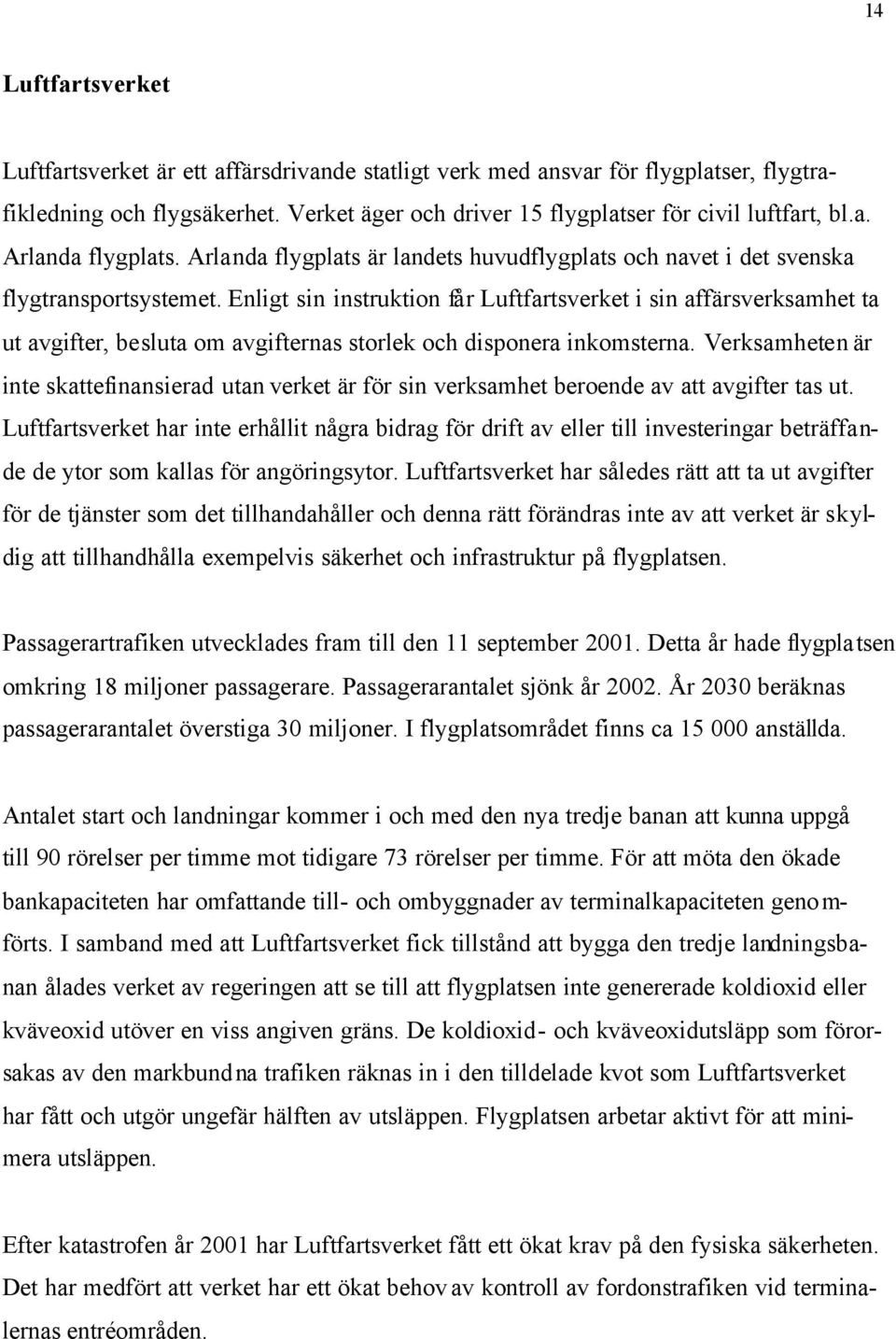 Enligt sin instruktion får Luftfartsverket i sin affärsverksamhet ta ut avgifter, besluta om avgifternas storlek och disponera inkomsterna.