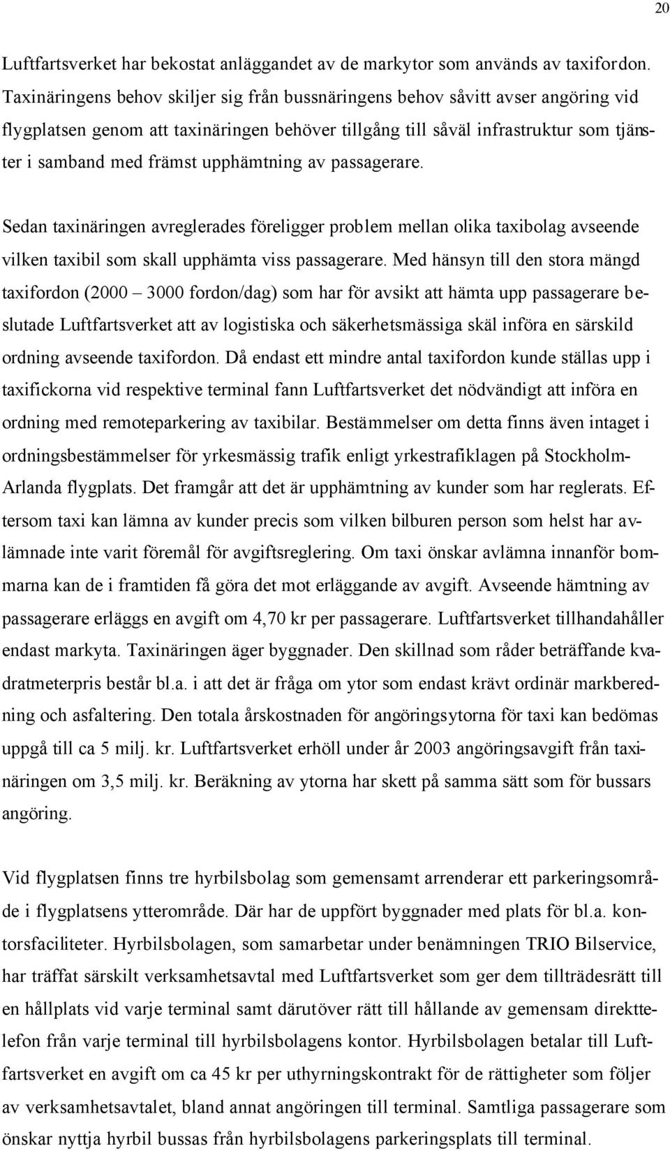 upphämtning av passagerare. Sedan taxinäringen avreglerades föreligger problem mellan olika taxibolag avseende vilken taxibil som skall upphämta viss passagerare.