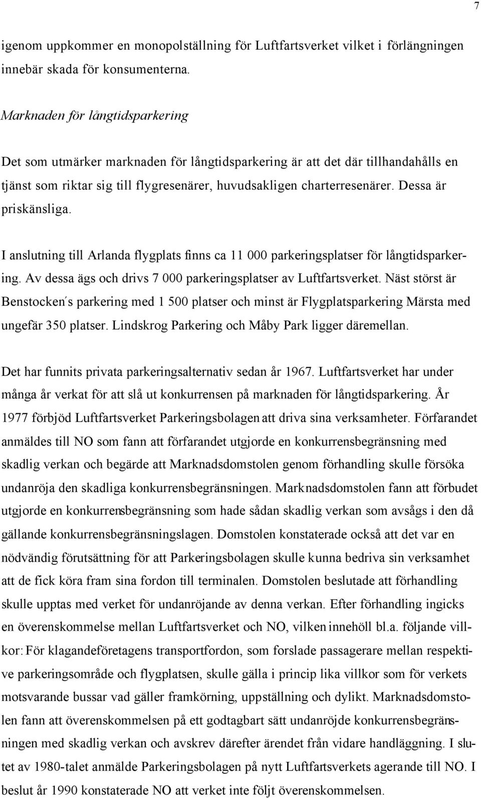 Dessa är priskänsliga. I anslutning till Arlanda flygplats finns ca 11 000 parkeringsplatser för långtidsparkering. Av dessa ägs och drivs 7 000 parkeringsplatser av Luftfartsverket.