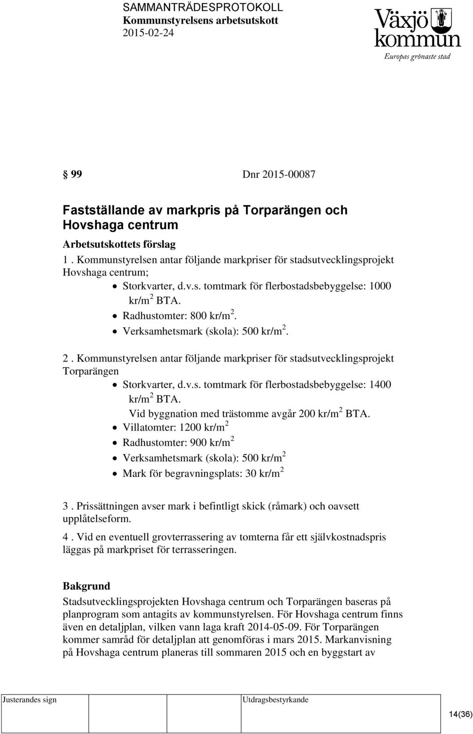 Verksamhetsmark (skola): 500 kr/m 2. 2. Kommunstyrelsen antar följande markpriser för stadsutvecklingsprojekt Torparängen Storkvarter, d.v.s. tomtmark för flerbostadsbebyggelse: 1400 kr/m 2 BTA.