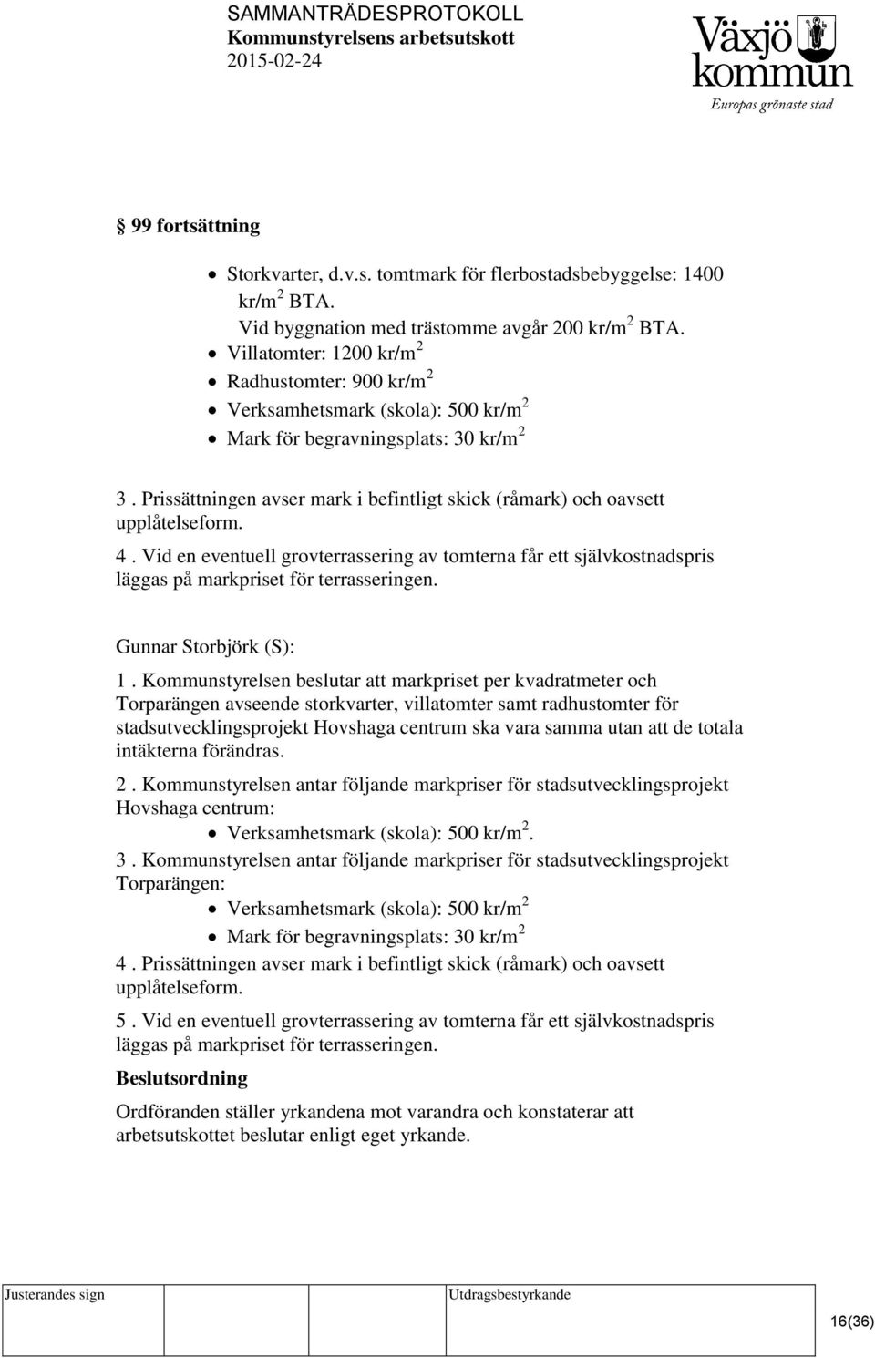 Prissättningen avser mark i befintligt skick (råmark) och oavsett upplåtelseform. 4. Vid en eventuell grovterrassering av tomterna får ett självkostnadspris läggas på markpriset för terrasseringen.