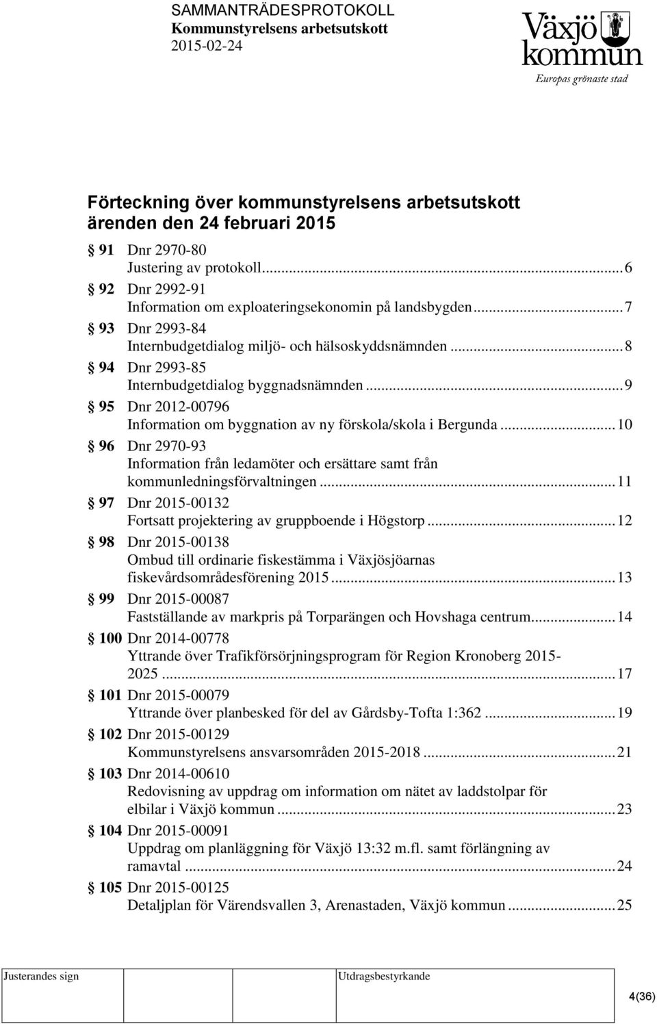 .. 9 95 Dnr 2012-00796 Information om byggnation av ny förskola/skola i Bergunda... 10 96 Dnr 2970-93 Information från ledamöter och ersättare samt från kommunledningsförvaltningen.