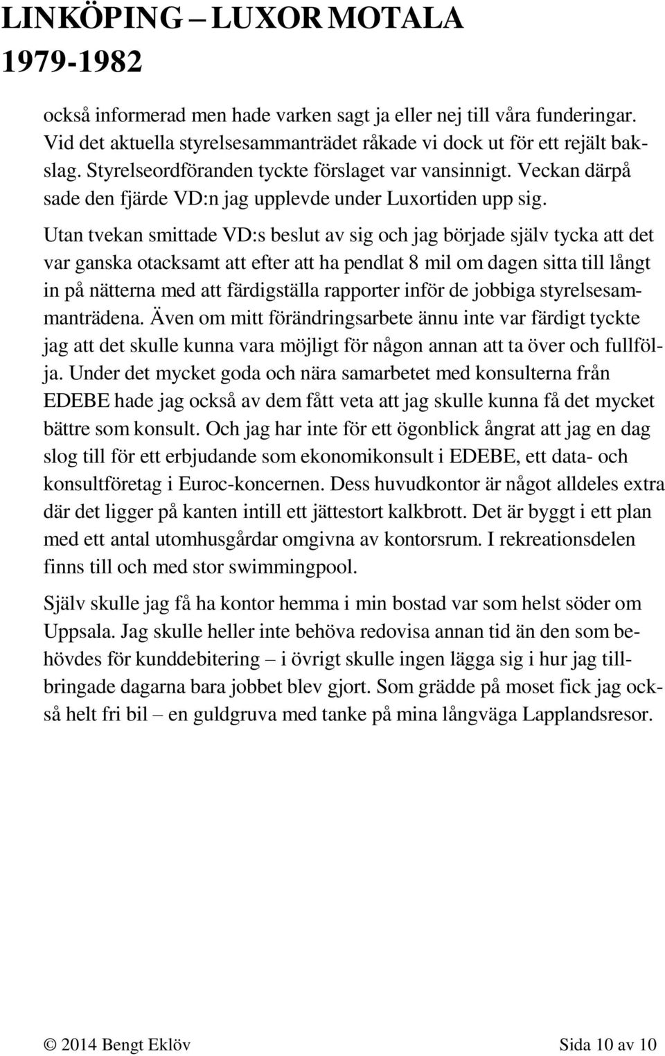 Utan tvekan smittade VD:s beslut av sig och jag började själv tycka att det var ganska otacksamt att efter att ha pendlat 8 mil om dagen sitta till långt in på nätterna med att färdigställa rapporter