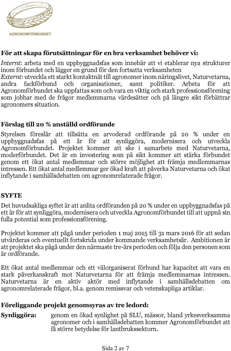 Arbeta för att Agronomförbundet ska uppfattas som och vara en viktig och stark professionsförening som jobbar med de frågor medlemmarna värdesätter och på längre sikt förbättrar agronomers situation.