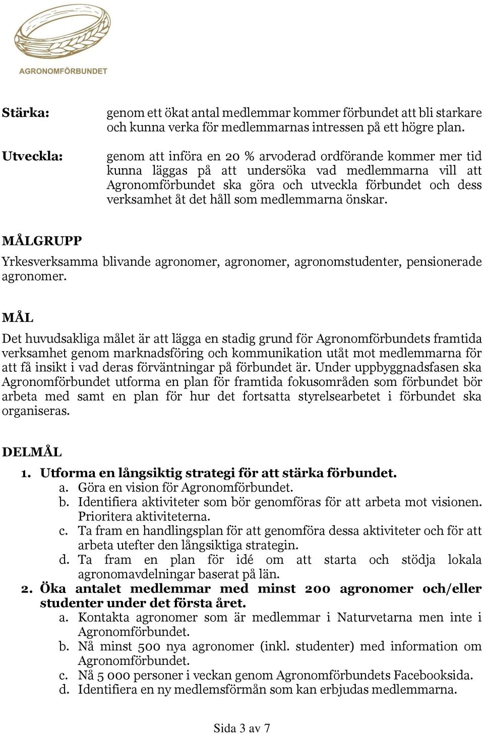 som medlemmarna önskar. MÅLGRUPP Yrkesverksamma blivande agronomer, agronomer, agronomstudenter, pensionerade agronomer.