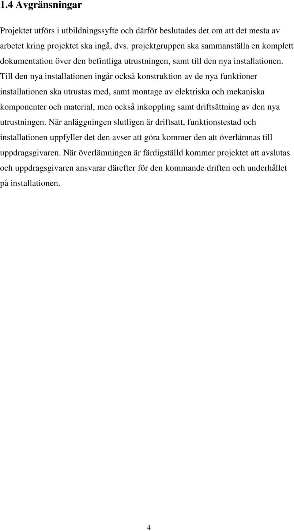 Till den nya installationen ingår också konstruktion av de nya funktioner installationen ska utrustas med, samt montage av elektriska och mekaniska komponenter och material, men också inkoppling samt