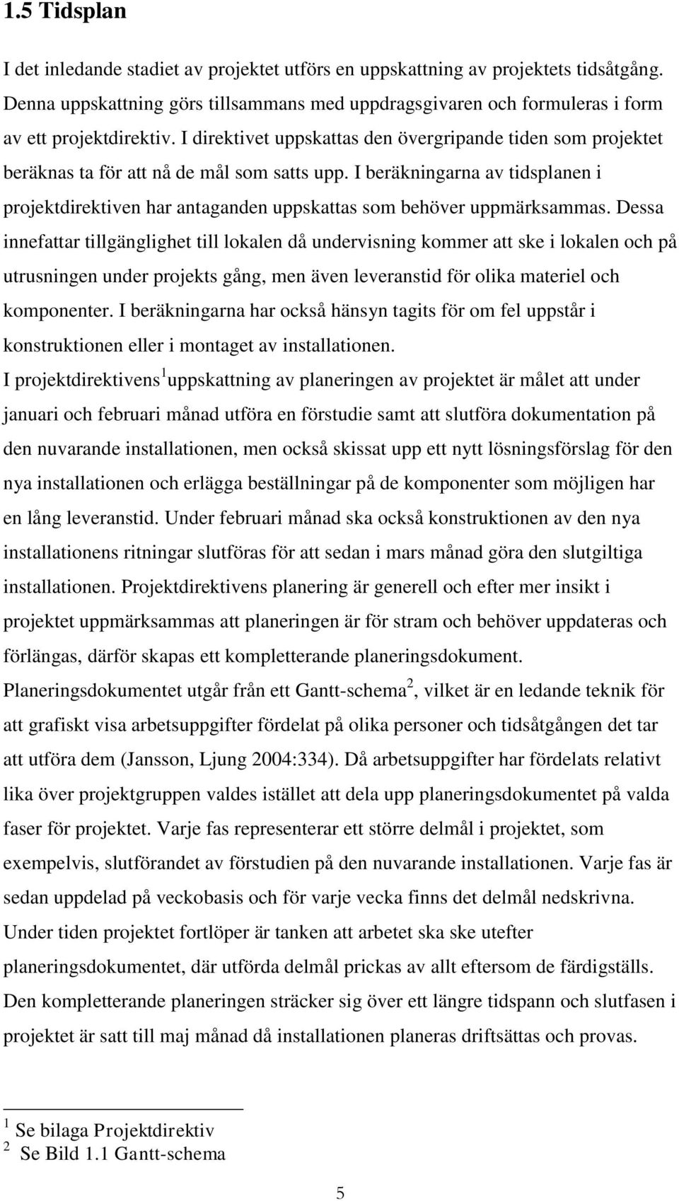 I beräkningarna av tidsplanen i projektdirektiven har antaganden uppskattas som behöver uppmärksammas.