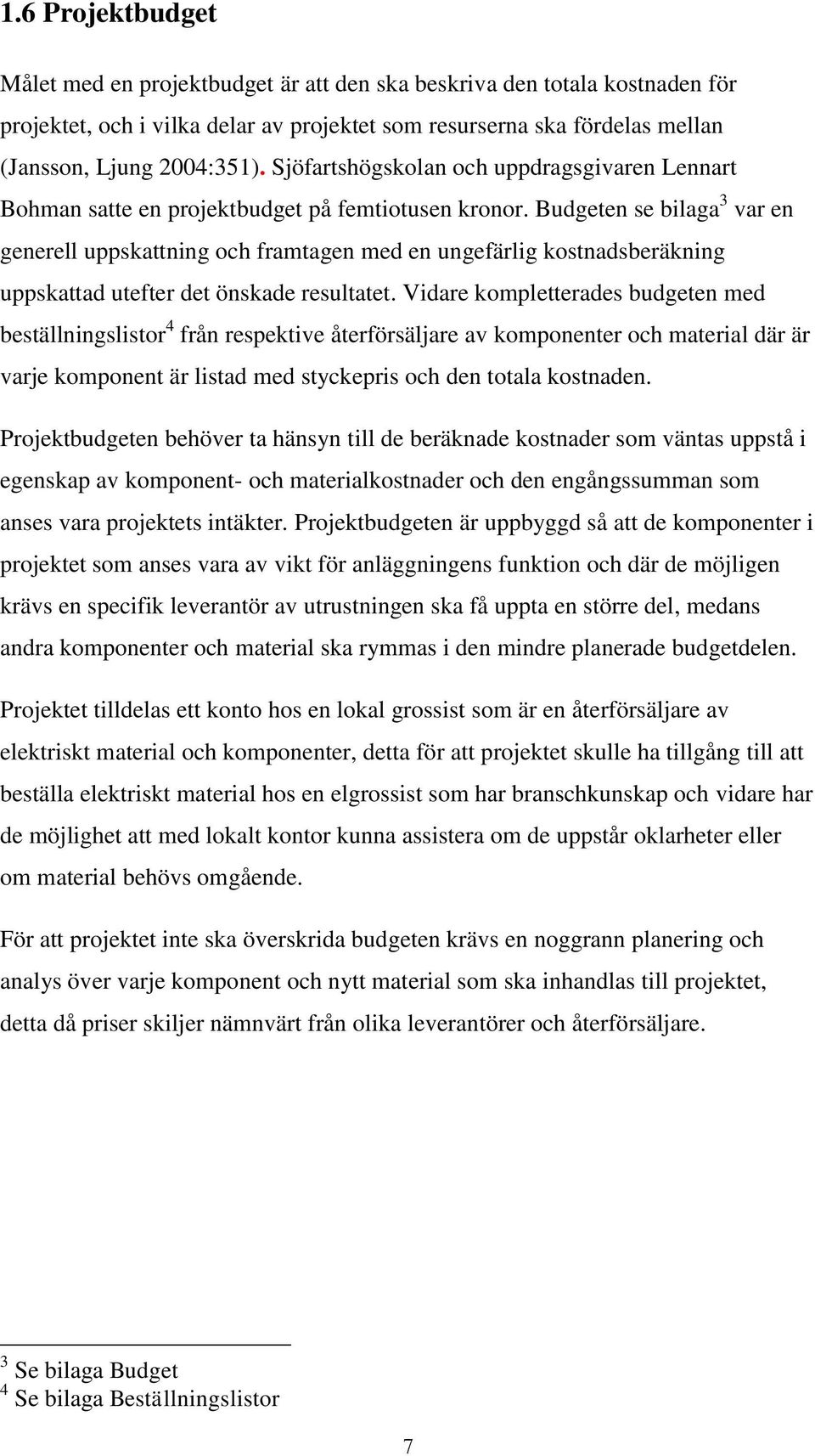 Budgeten se bilaga 3 var en generell uppskattning och framtagen med en ungefärlig kostnadsberäkning uppskattad utefter det önskade resultatet.