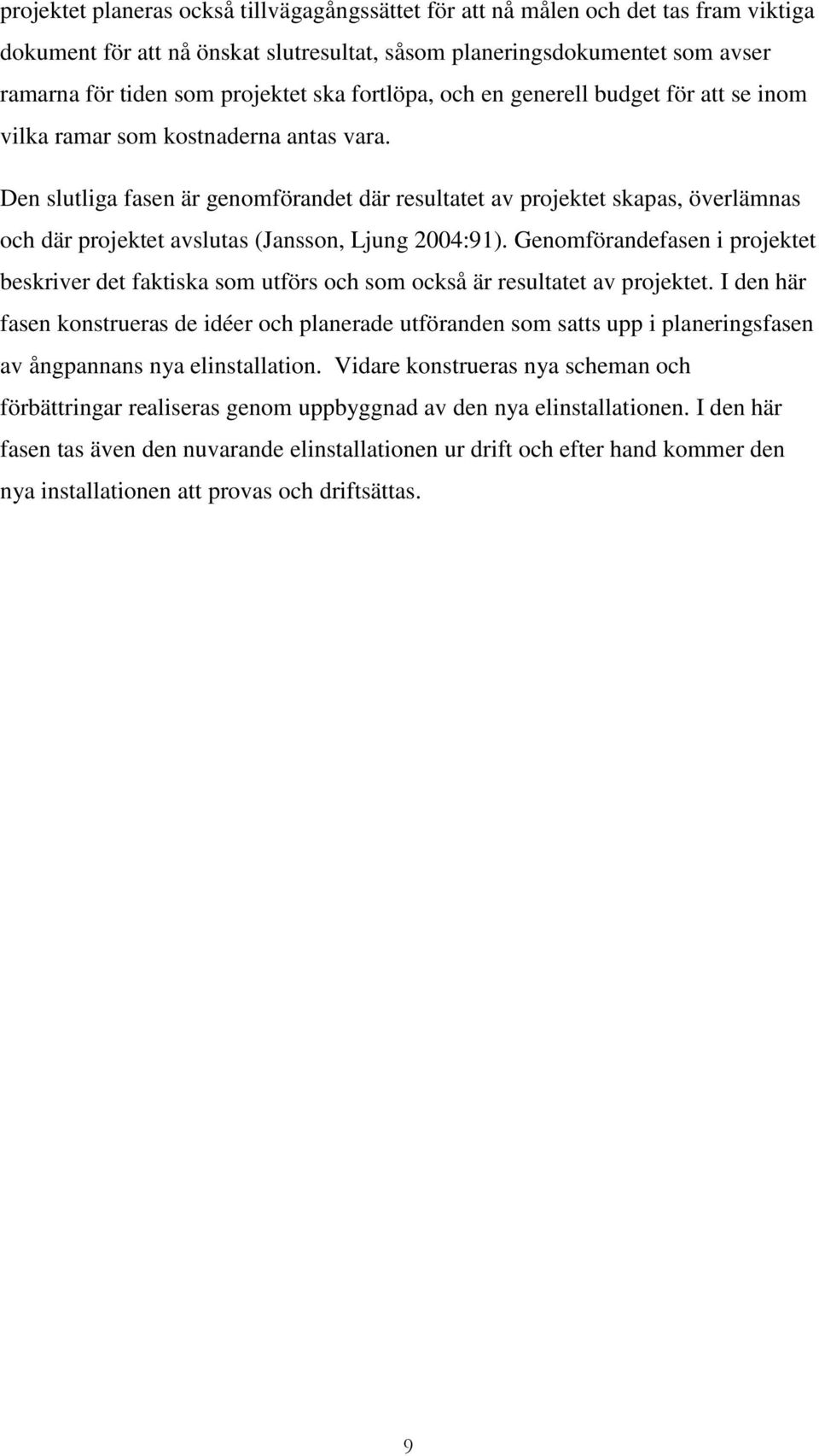 Den slutliga fasen är genomförandet där resultatet av projektet skapas, överlämnas och där projektet avslutas (Jansson, Ljung 2004:91).