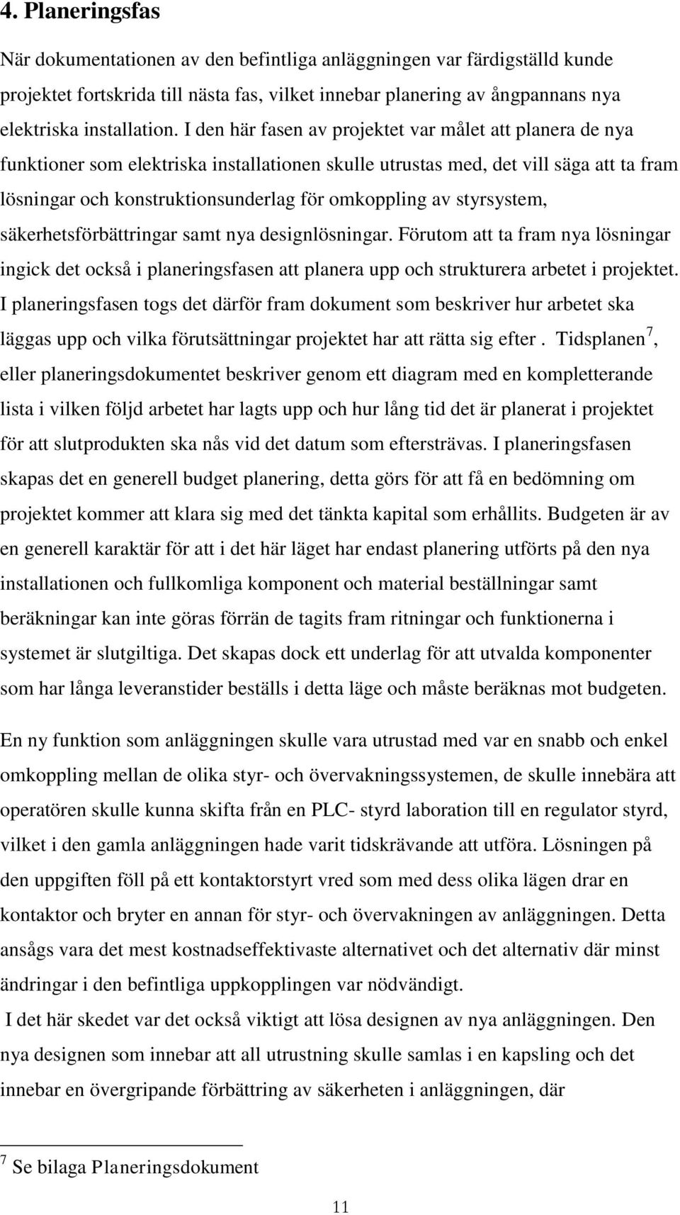 styrsystem, säkerhetsförbättringar samt nya designlösningar. Förutom att ta fram nya lösningar ingick det också i planeringsfasen att planera upp och strukturera arbetet i projektet.