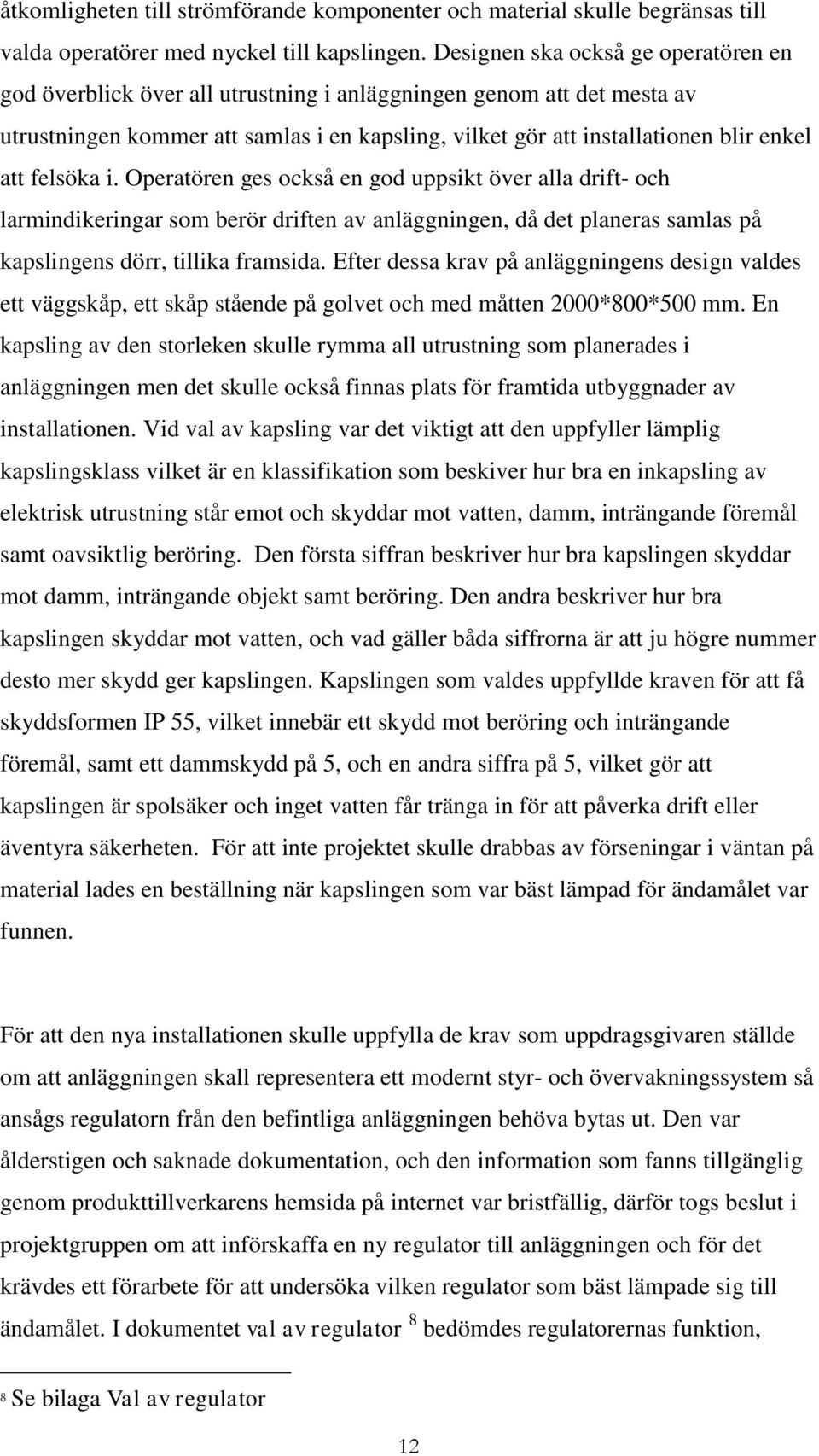 felsöka i. Operatören ges också en god uppsikt över alla drift- och larmindikeringar som berör driften av anläggningen, då det planeras samlas på kapslingens dörr, tillika framsida.