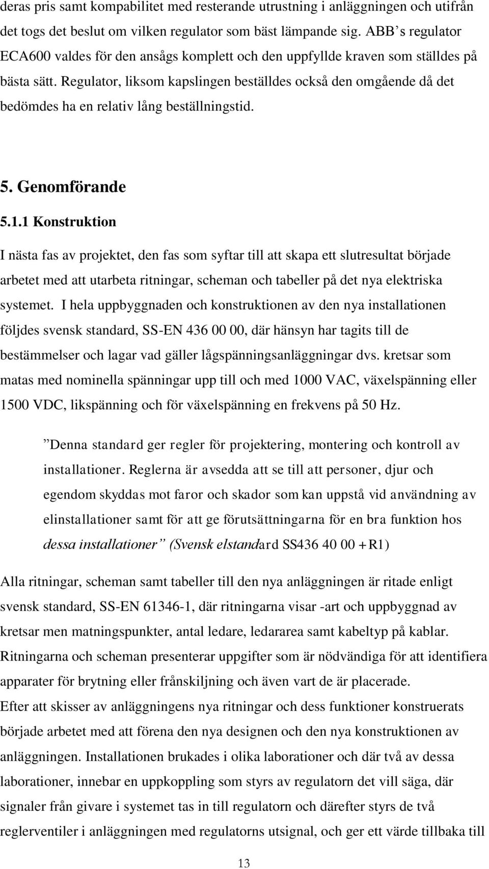 Regulator, liksom kapslingen beställdes också den omgående då det bedömdes ha en relativ lång beställningstid. 5. Genomförande 5.1.