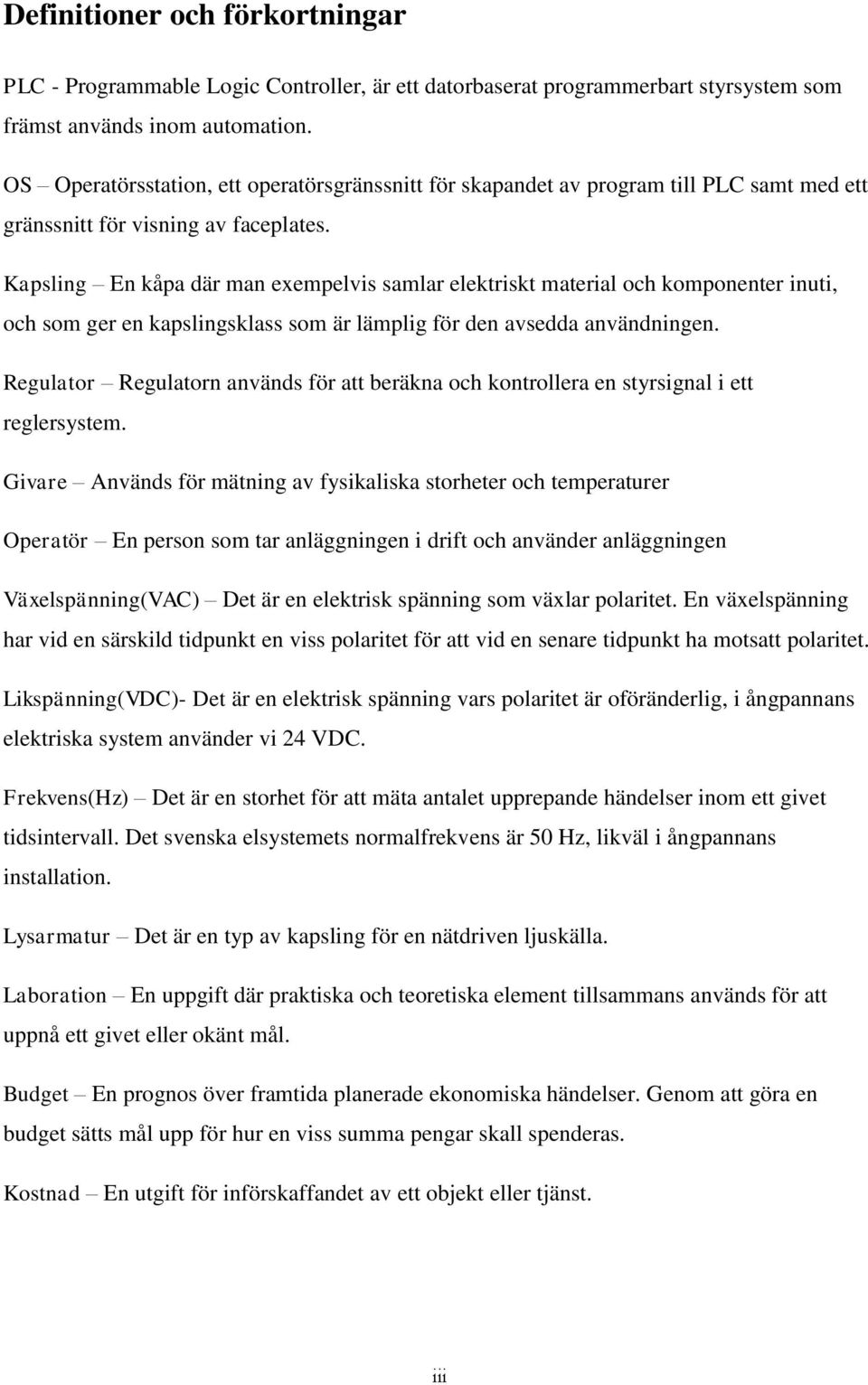 Kapsling En kåpa där man exempelvis samlar elektriskt material och komponenter inuti, och som ger en kapslingsklass som är lämplig för den avsedda användningen.