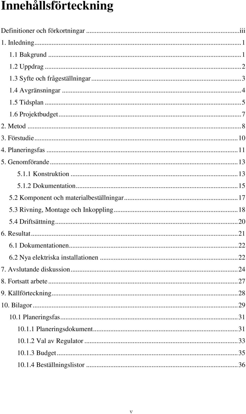 .. 17 5.3 Rivning, Montage och Inkoppling... 18 5.4 Driftsättning... 20 6. Resultat... 21 6.1 Dokumentationen... 22 6.2 Nya elektriska installationen... 22 7. Avslutande diskussion... 24 8.