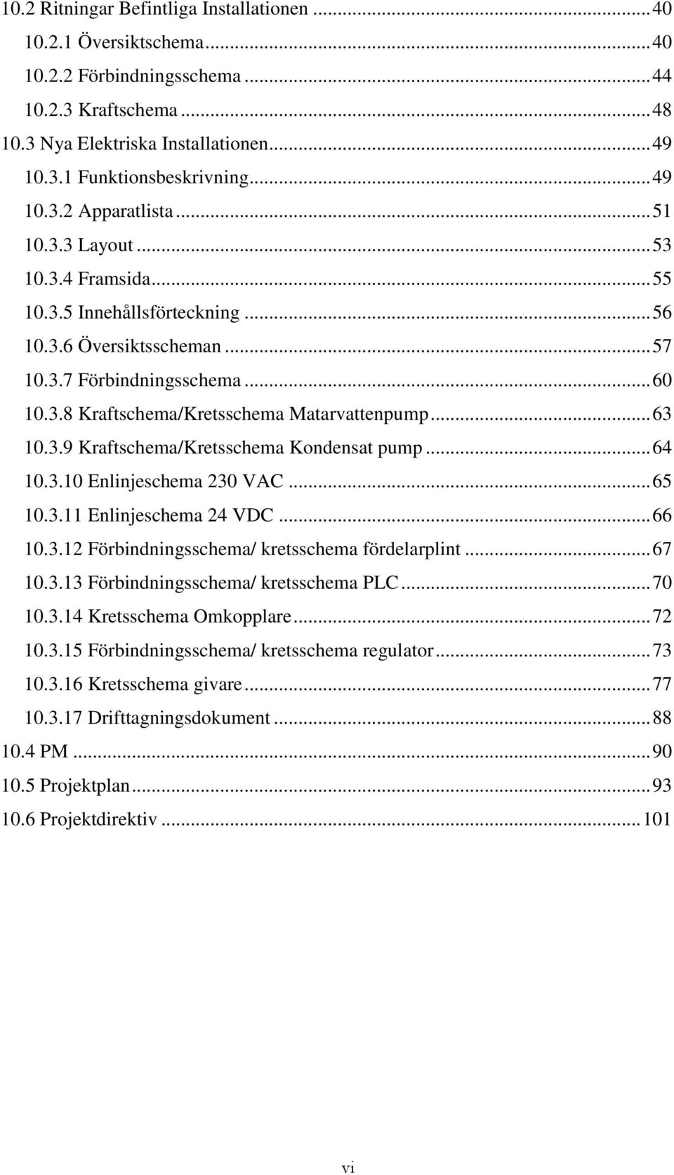 .. 63 10.3.9 Kraftschema/Kretsschema Kondensat pump... 64 10.3.10 Enlinjeschema 230 VAC... 65 10.3.11 Enlinjeschema 24 VDC... 66 10.3.12 Förbindningsschema/ kretsschema fördelarplint... 67 10.3.13 Förbindningsschema/ kretsschema PLC.