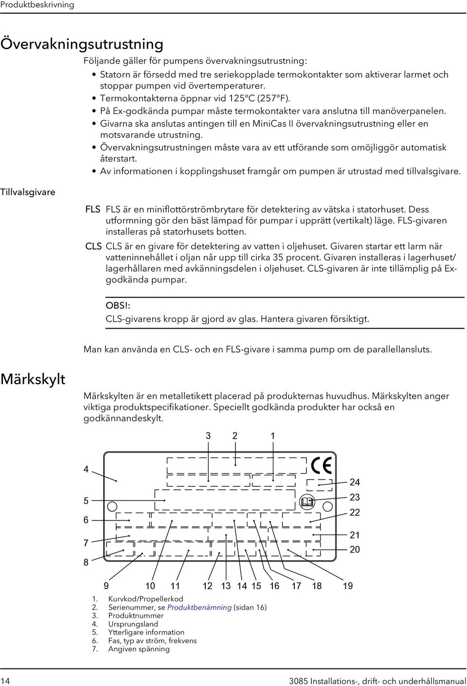 Givarna ska anslutas antingen till en MiniCas II övervakningsutrustning eller en motsvarande utrustning. Övervakningsutrustningen måste vara av ett utförande som omöjliggör automatisk återstart.