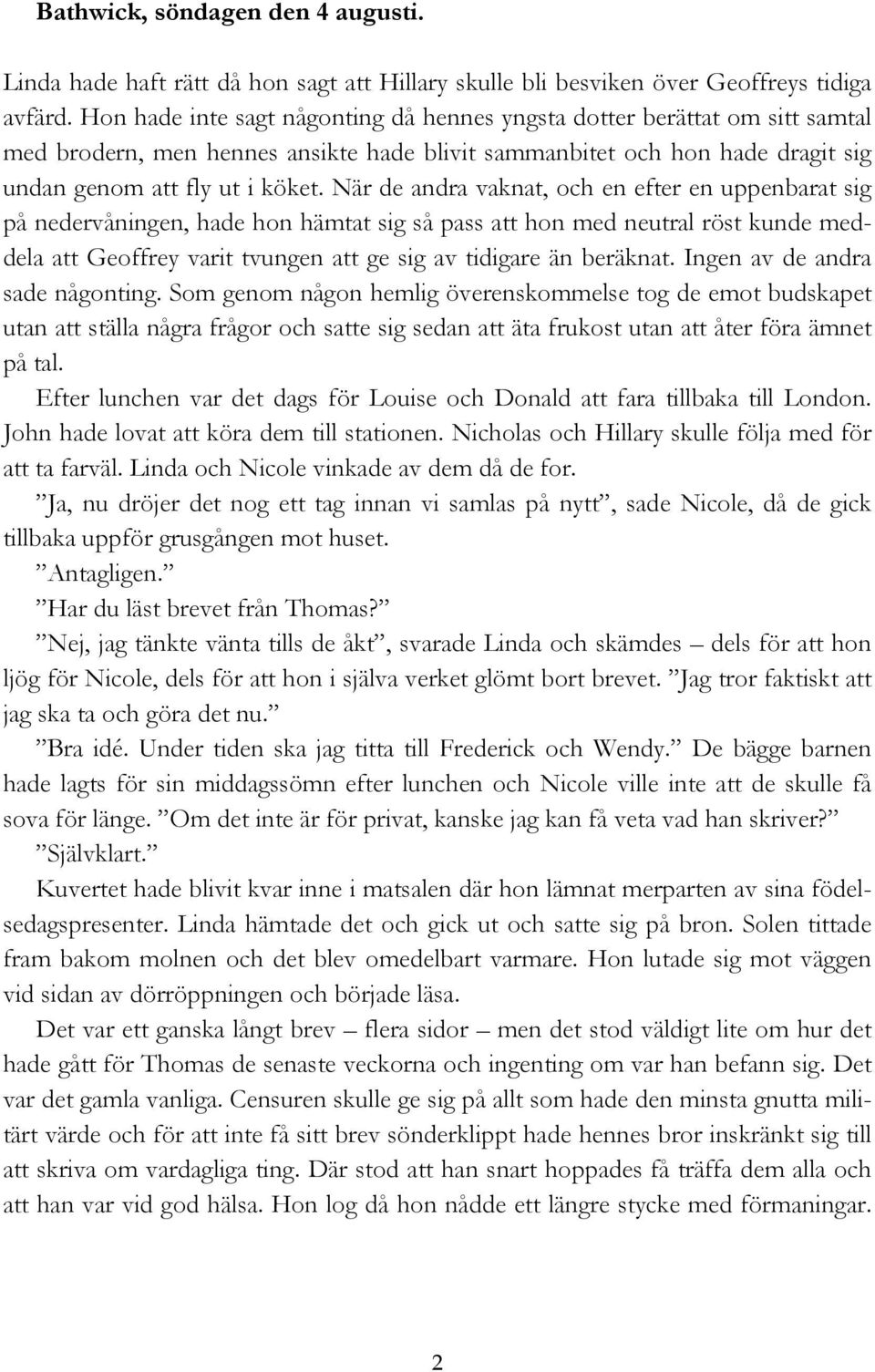 När de andra vaknat, och en efter en uppenbarat sig på nedervåningen, hade hon hämtat sig så pass att hon med neutral röst kunde meddela att Geoffrey varit tvungen att ge sig av tidigare än beräknat.