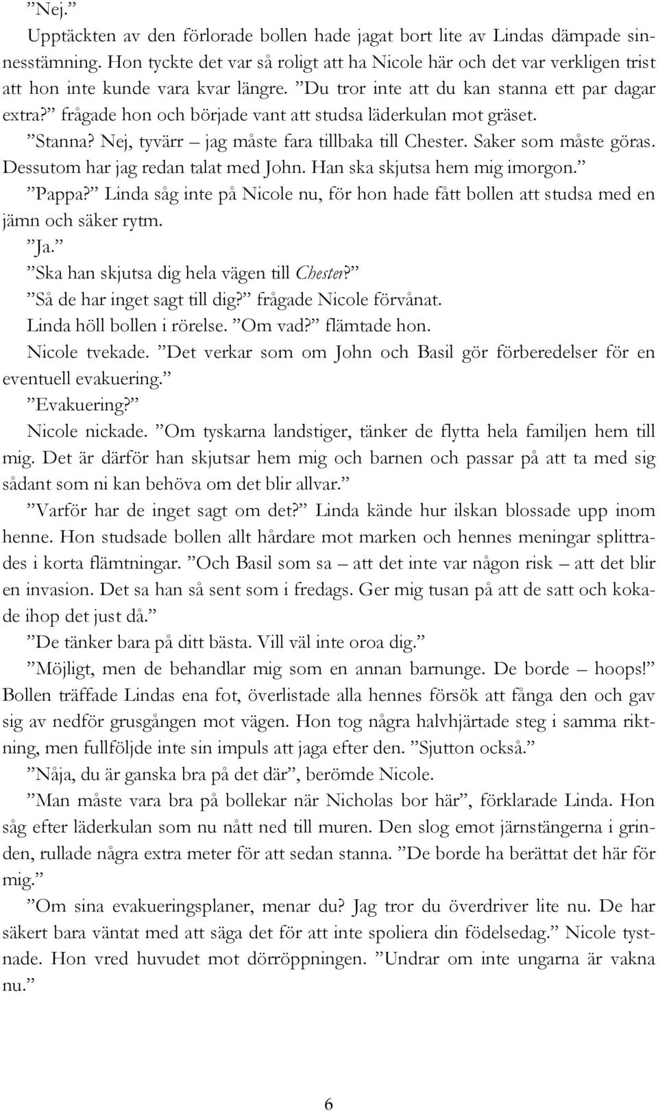 frågade hon och började vant att studsa läderkulan mot gräset. Stanna? Nej, tyvärr jag måste fara tillbaka till Chester. Saker som måste göras. Dessutom har jag redan talat med John.