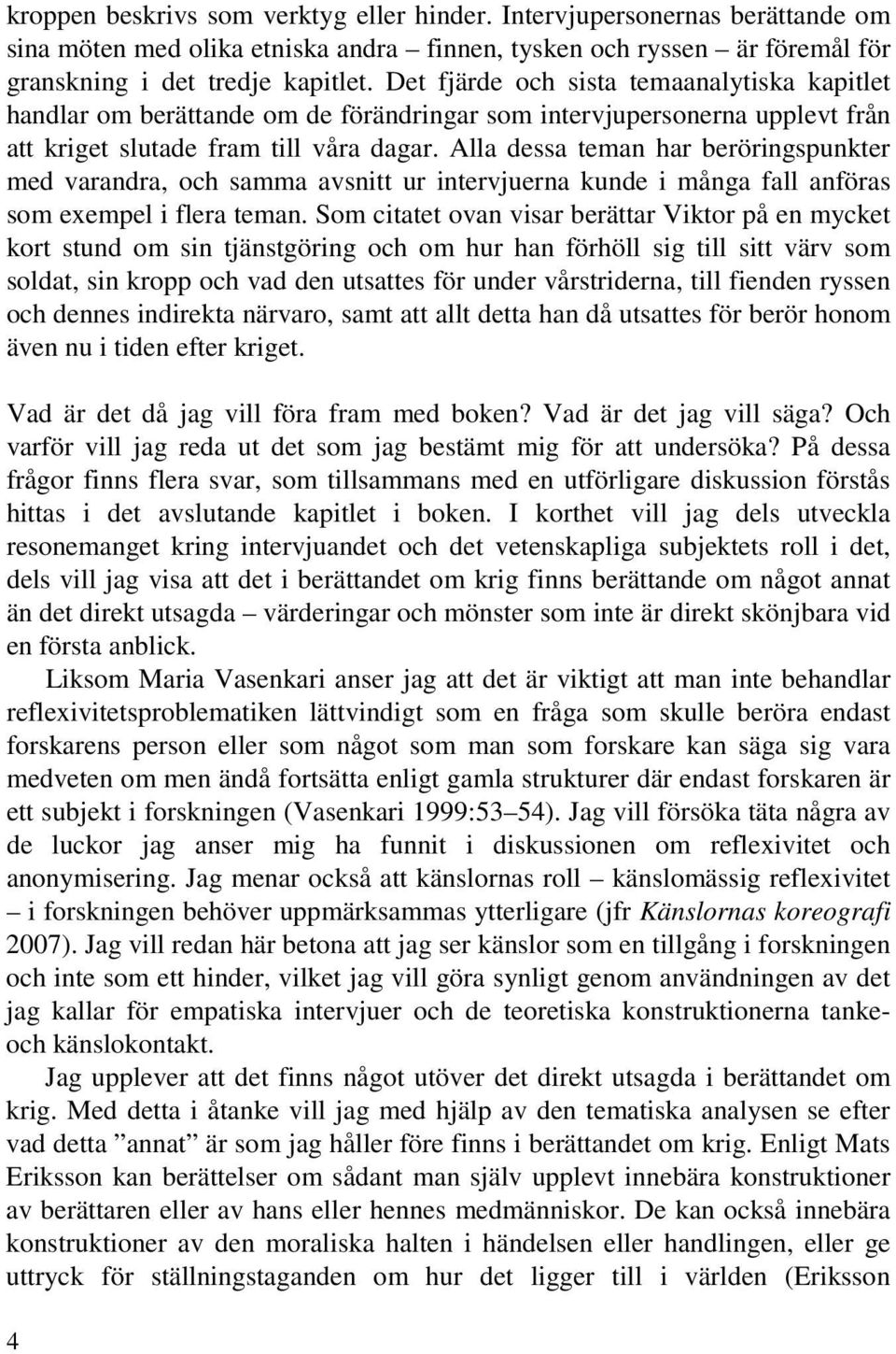 Alla dessa teman har beröringspunkter med varandra, och samma avsnitt ur intervjuerna kunde i många fall anföras som exempel i flera teman.