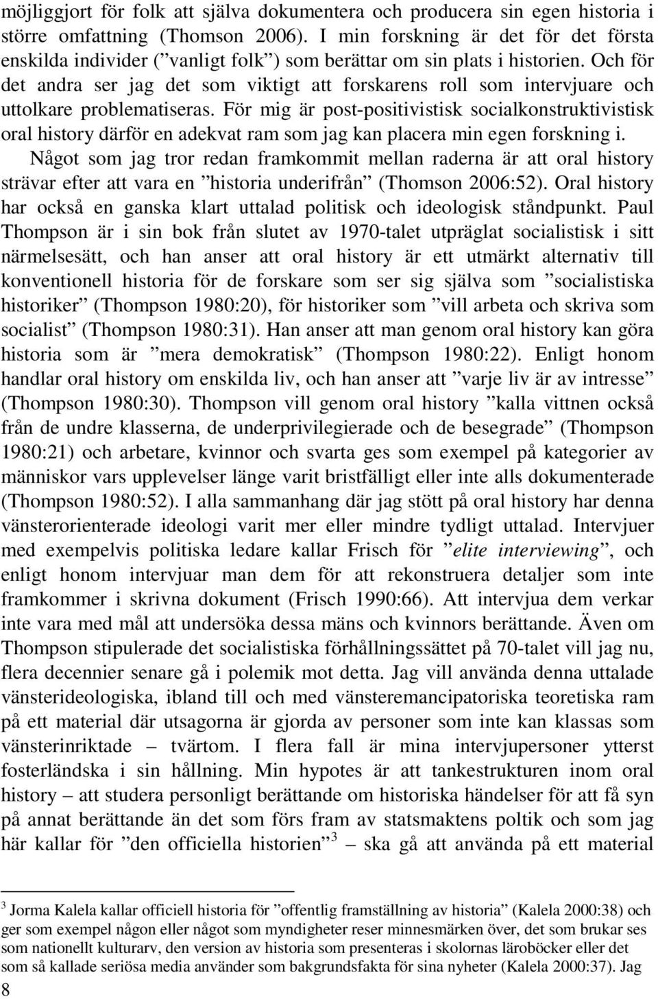 Och för det andra ser jag det som viktigt att forskarens roll som intervjuare och uttolkare problematiseras.