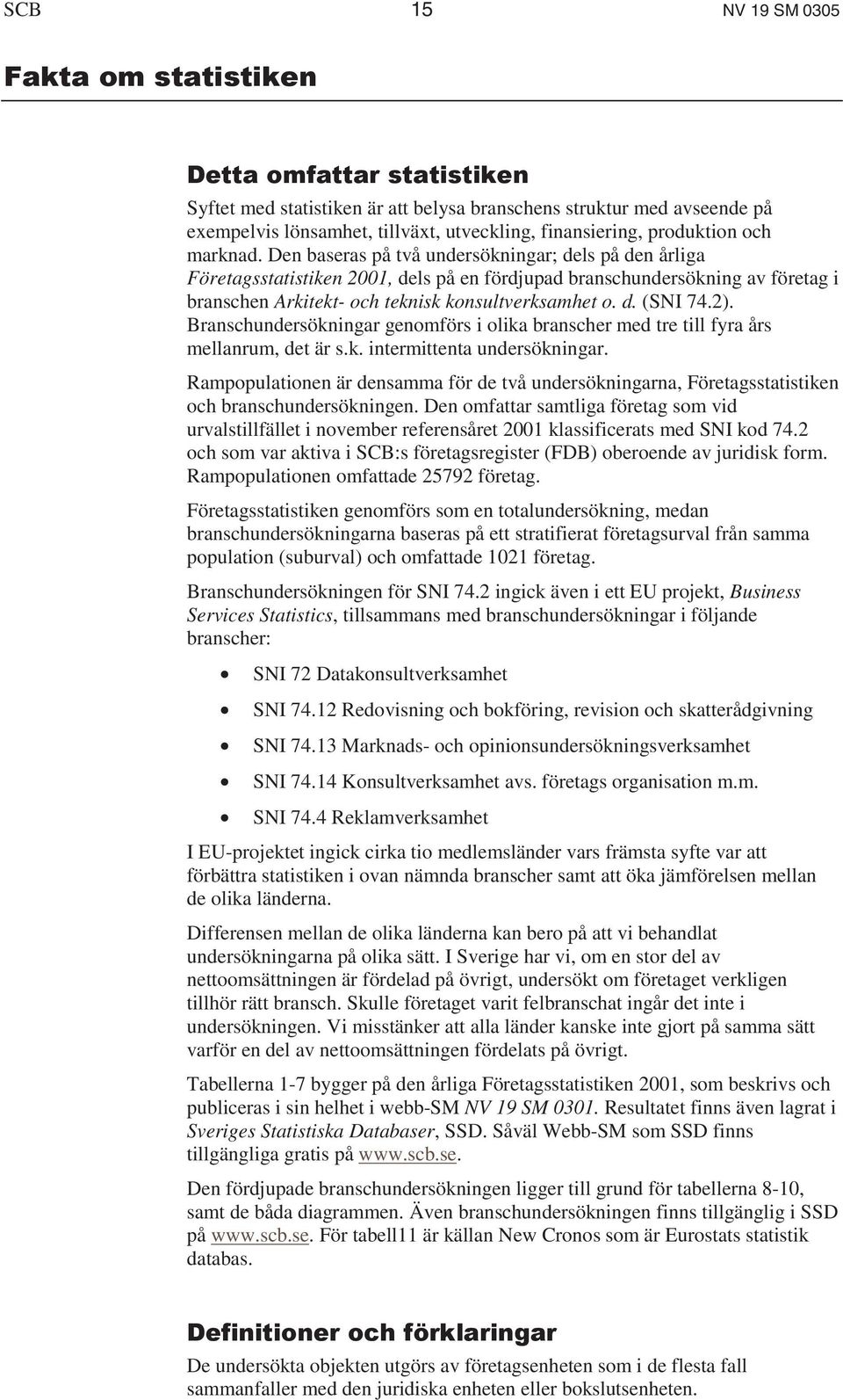 Den baseras på två undersökningar; dels på den årliga Företagsstatistiken 2001, dels på en fördjupad branschundersökning av företag i branschen Arkitekt- och teknisk konsultverksamhet o. d. (SNI 74.