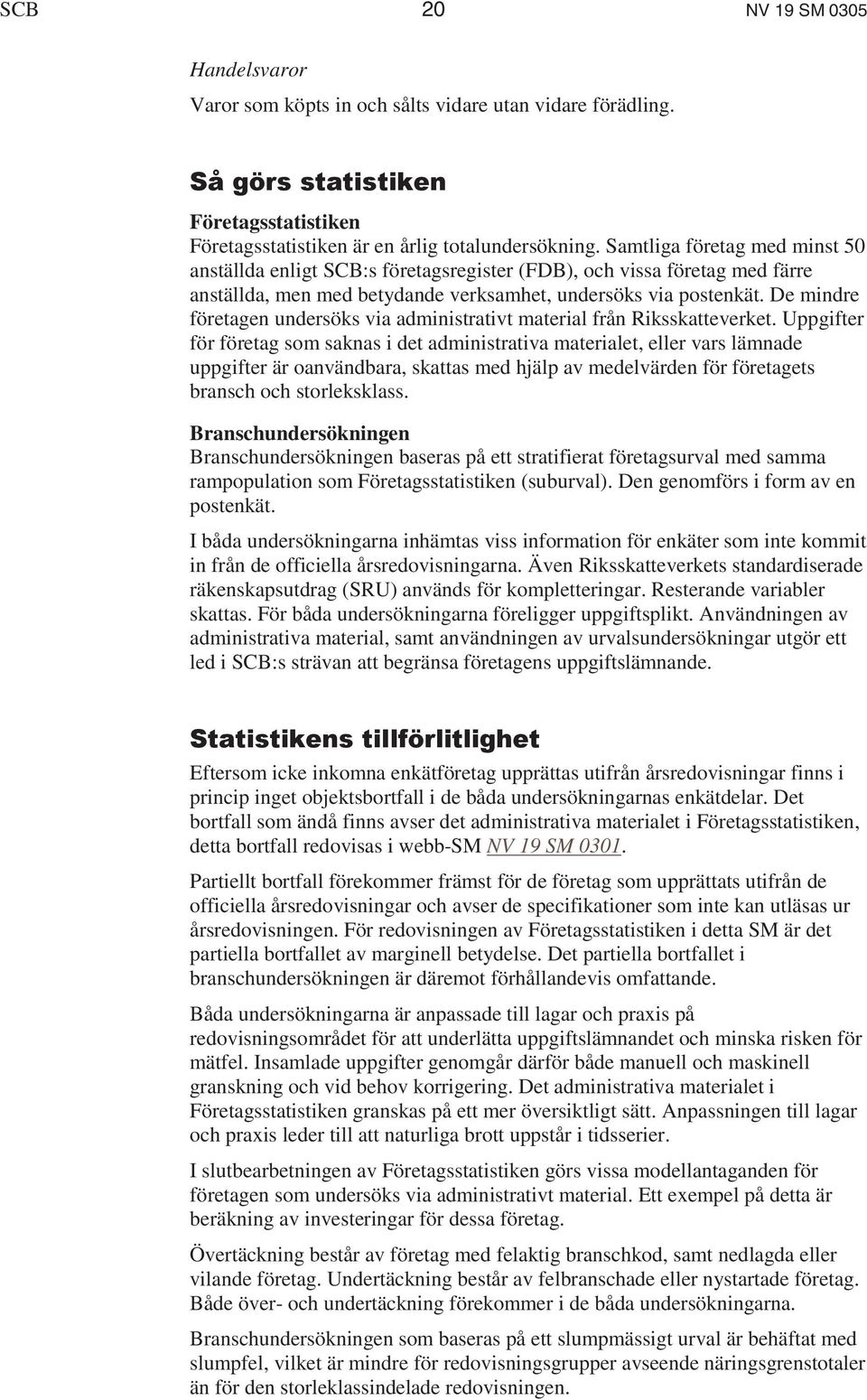 De mindre företagen undersöks via administrativt material från Riksskatteverket.