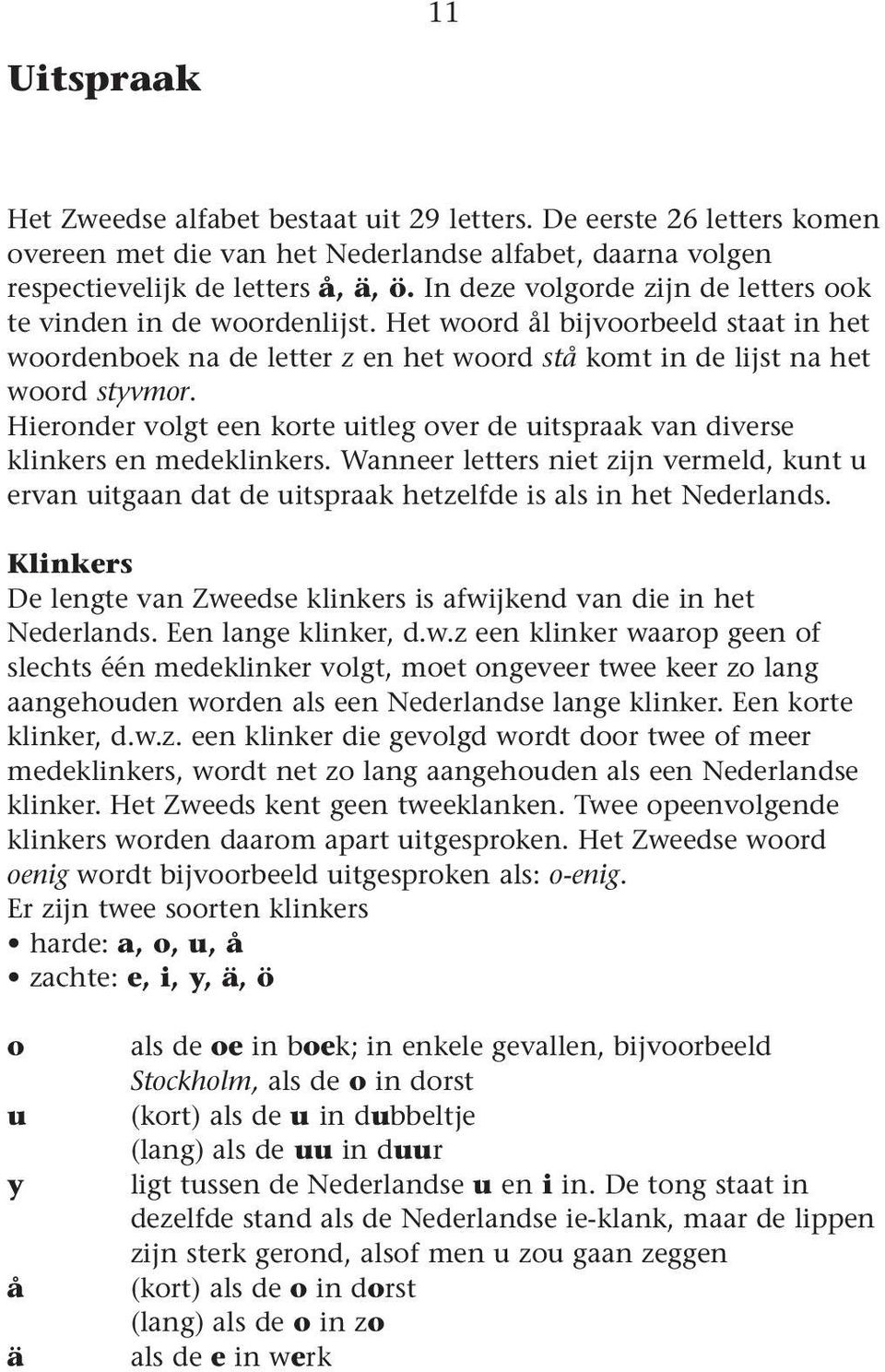 Hieronder volgt een korte uitleg over de uitspraak van diverse klinkers en medeklinkers. Wanneer letters niet zijn vermeld, kunt u ervan uitgaan dat de uitspraak hetzelfde is als in het Nederlands.