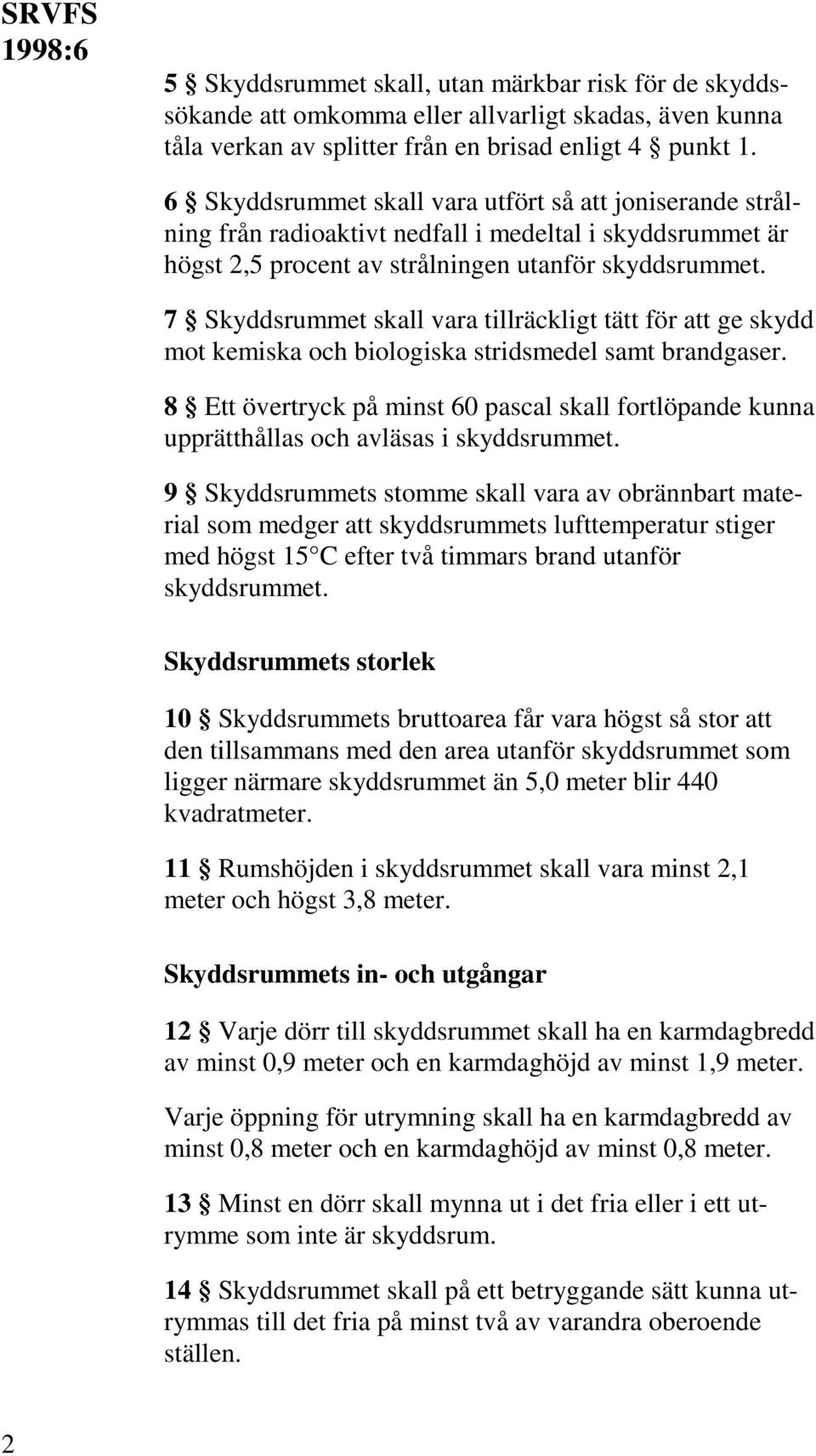 7 Skyddsrummet skall vara tillräckligt tätt för att ge skydd mot kemiska och biologiska stridsmedel samt brandgaser.