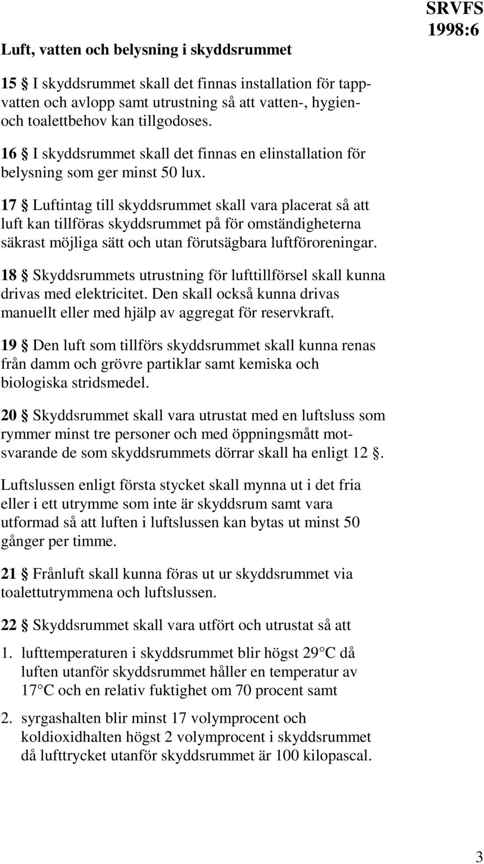 17 Luftintag till skyddsrummet skall vara placerat så att luft kan tillföras skyddsrummet på för omständigheterna säkrast möjliga sätt och utan förutsägbara luftföroreningar.