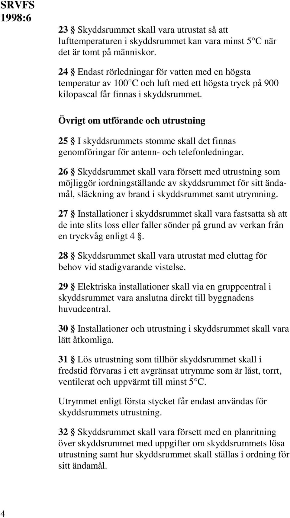 Övrigt om utförande och utrustning 25 I skyddsrummets stomme skall det finnas genomföringar för antenn- och telefonledningar.