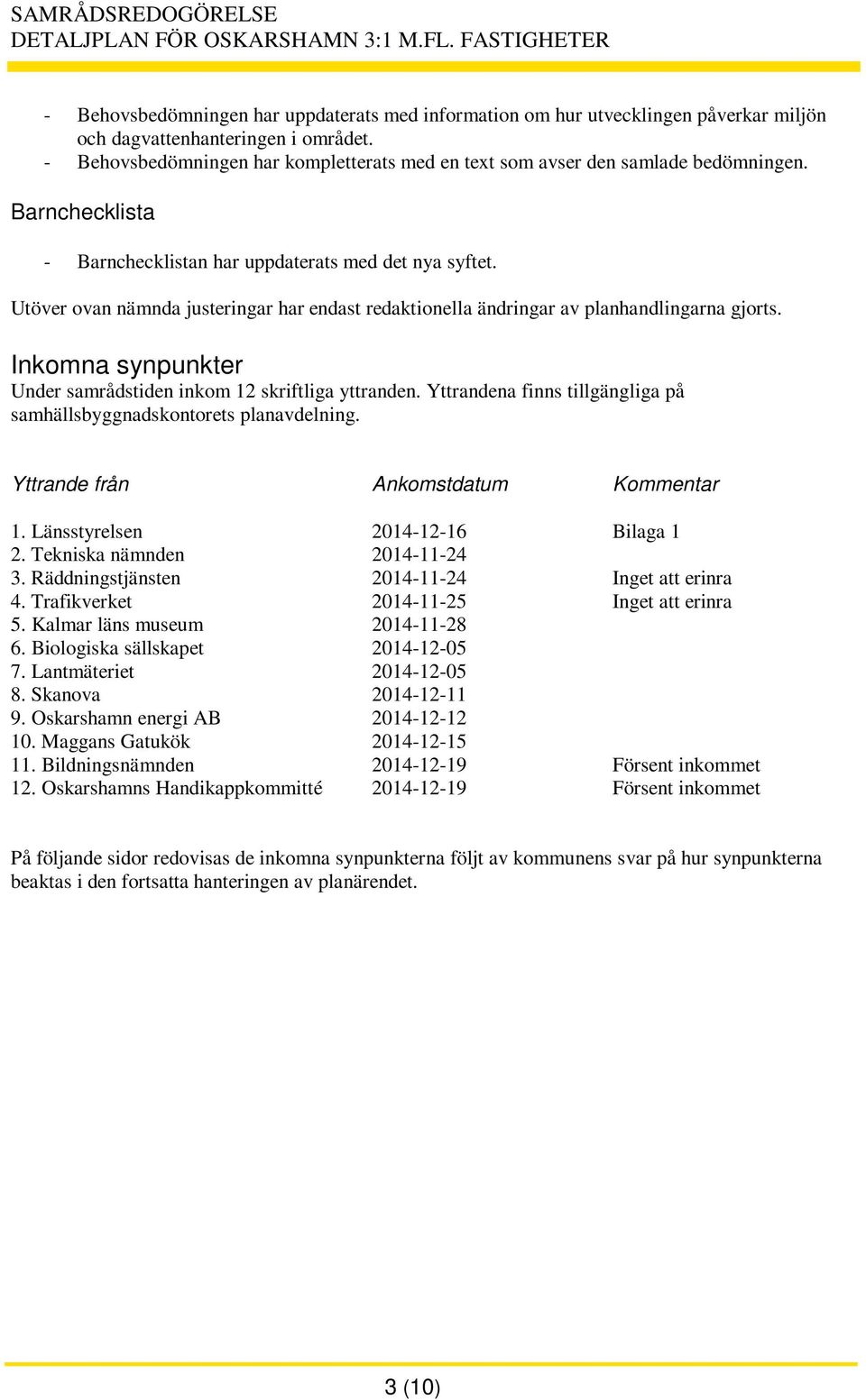 Utöver ovan nämnda justeringar har endast redaktionella ändringar av planhandlingarna gjorts. Inkomna synpunkter Under samrådstiden inkom 12 skriftliga yttranden.