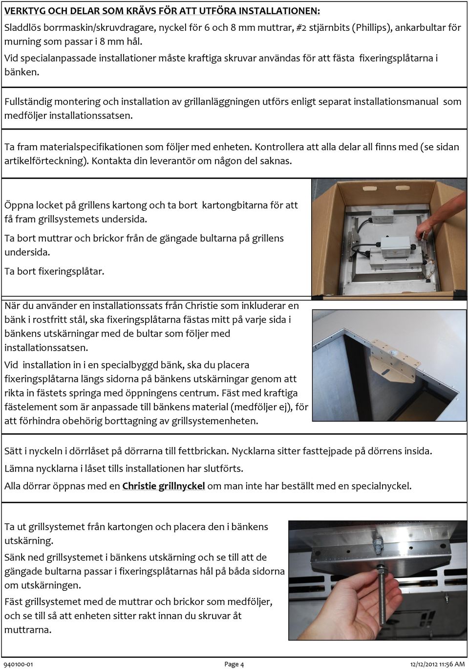 Fullständig montering och installation av grillanläggningen utförs enligt separat installationsmanual som medföljer installationssatsen. Ta fram materialspecifikationen som följer med enheten.