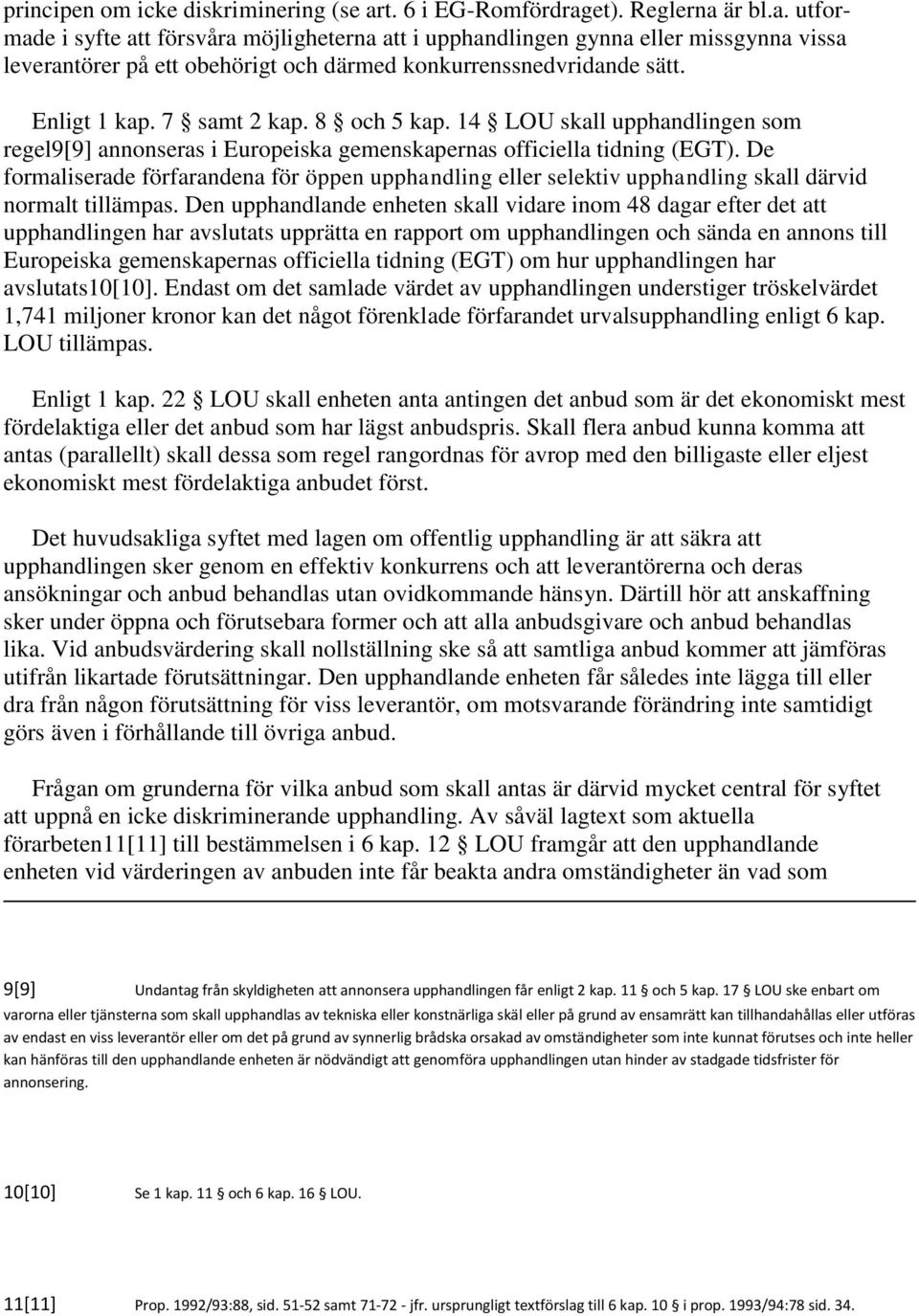 Enligt 1 kap. 7 samt 2 kap. 8 och 5 kap. 14 LOU skall upphandlingen som regel9[9] annonseras i Europeiska gemenskapernas officiella tidning (EGT).