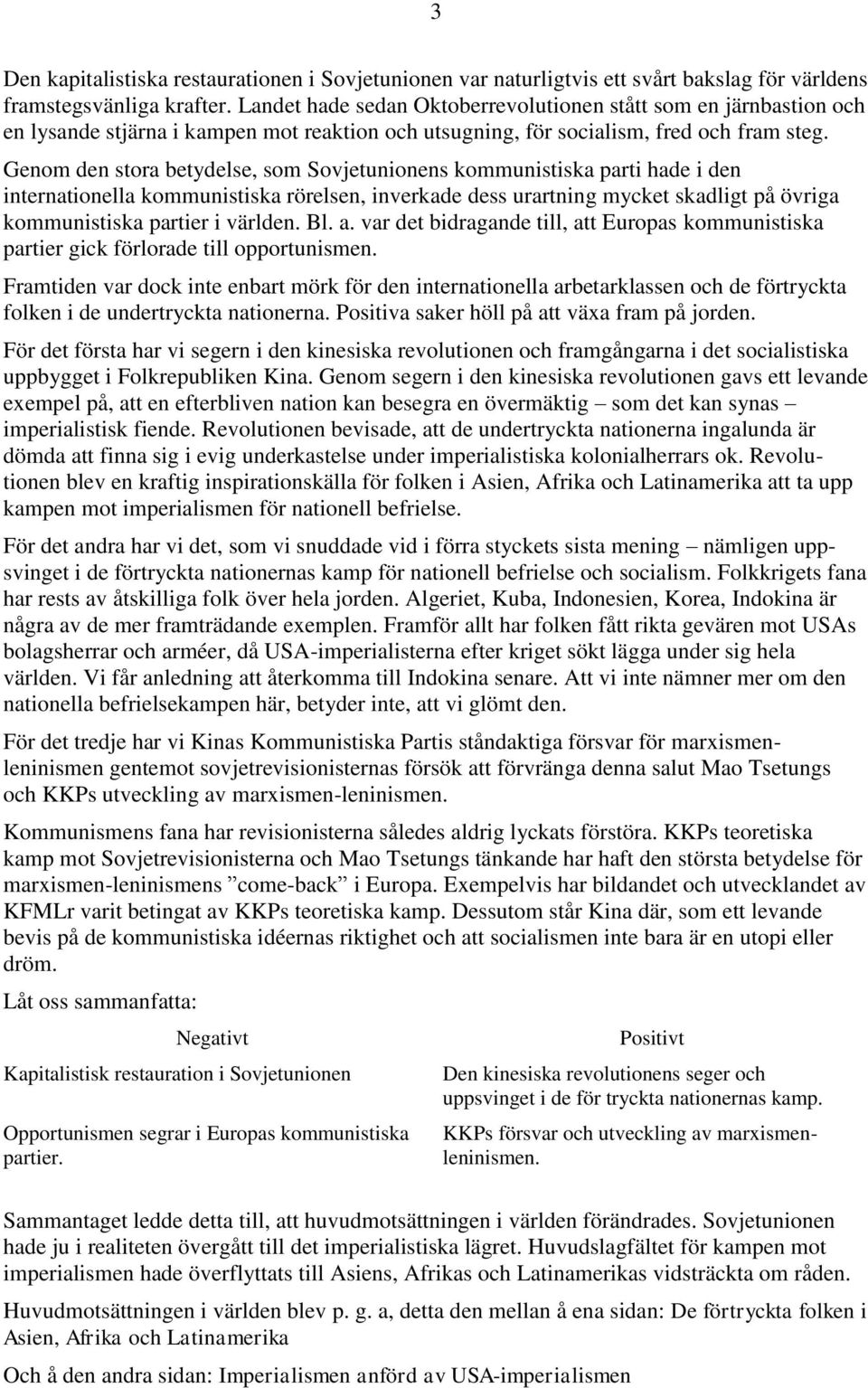 Genom den stora betydelse, som Sovjetunionens kommunistiska parti hade i den internationella kommunistiska rörelsen, inverkade dess urartning mycket skadligt på övriga kommunistiska partier i världen.