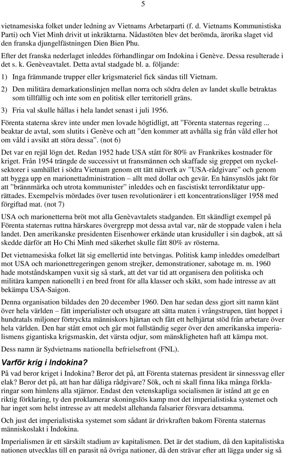 Genèveavtalet. Detta avtal stadgade bl. a. följande: 1) Inga främmande trupper eller krigsmateriel fick sändas till Vietnam.