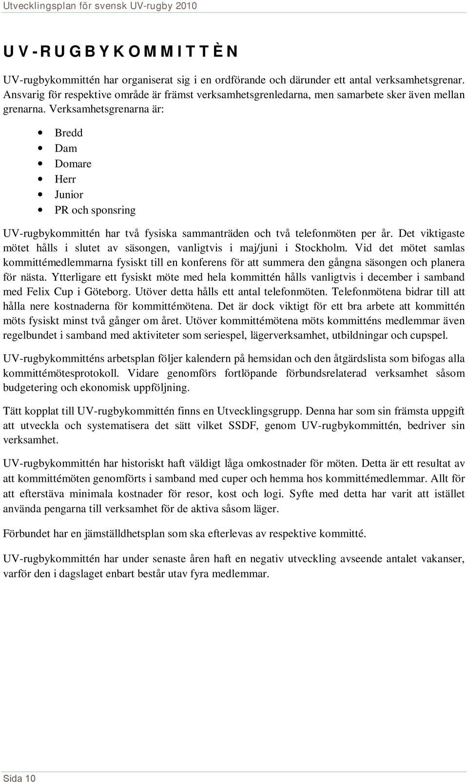 Verksamhetsgrenarna är: Bredd Dam Domare Herr Junior PR och sponsring UV-rugbykommittén har två fysiska sammanträden och två telefonmöten per år.