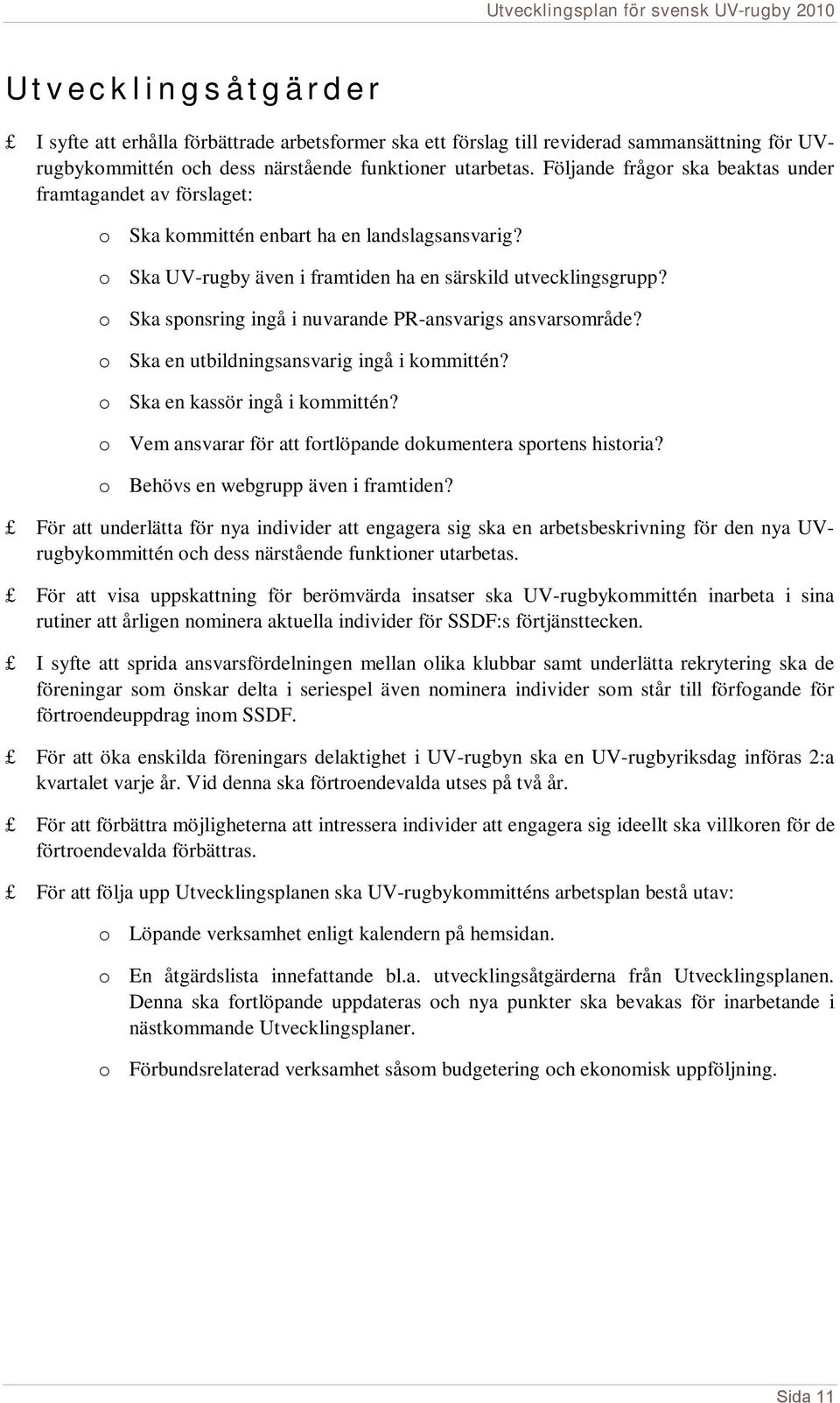 o Ska sponsring ingå i nuvarande PR-ansvarigs ansvarsområde? o Ska en utbildningsansvarig ingå i kommittén? o Ska en kassör ingå i kommittén?