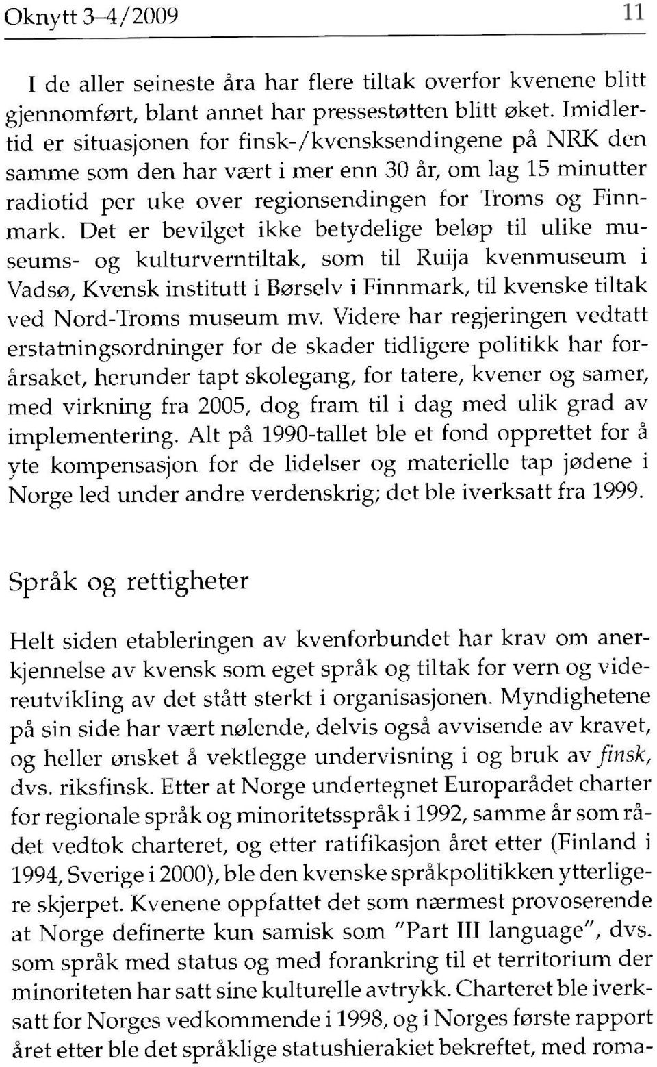 Det er bevilget ikke betydelige belöp til ulike museums- og kulturverntiltak, som til Ruija kvenmuseum i Vad so, Kvensk institutt i Borselv i Finnmark, til kvenske tiltak ved Nord-Troms museum mv.