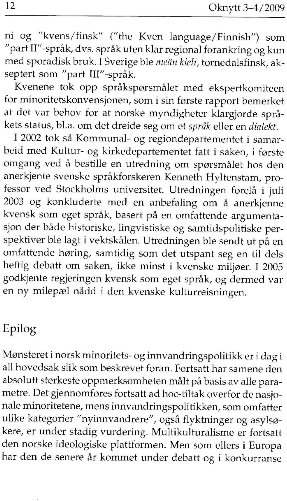 Kvenene tok opp språksporsmålet med ekspertkomiteen for minoritetskon vensjonen, som i sin förste rapport bemerket at det var behov for a t norske myndigheter klargjorde språkets status, bl.a. om det dreide seg om et språk eller en dialekt.