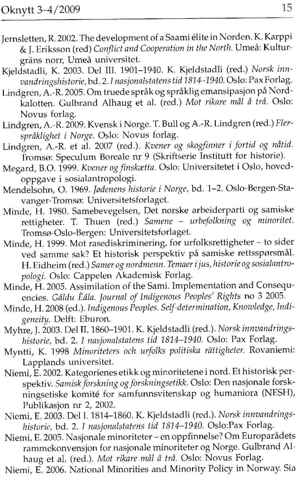 Om truede språk og språklig emansipasjon på Nordkalotten. Gulbrand Alhaug et al. (red.) Mot rikare mål å trä. Oslo: Novus forlag. Lindgren, A.-R. 2009. Kvensk i Norge. T. Bull og A.-R. Lindgren (red.