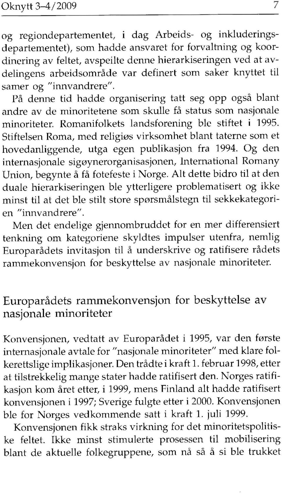 På denne tid hadde organisering tatt seg opp også blant andre av de minoritetene som skulle få status som nasjonale minoriteter. Romanifolkets landsforening ble stiftet i 1995.